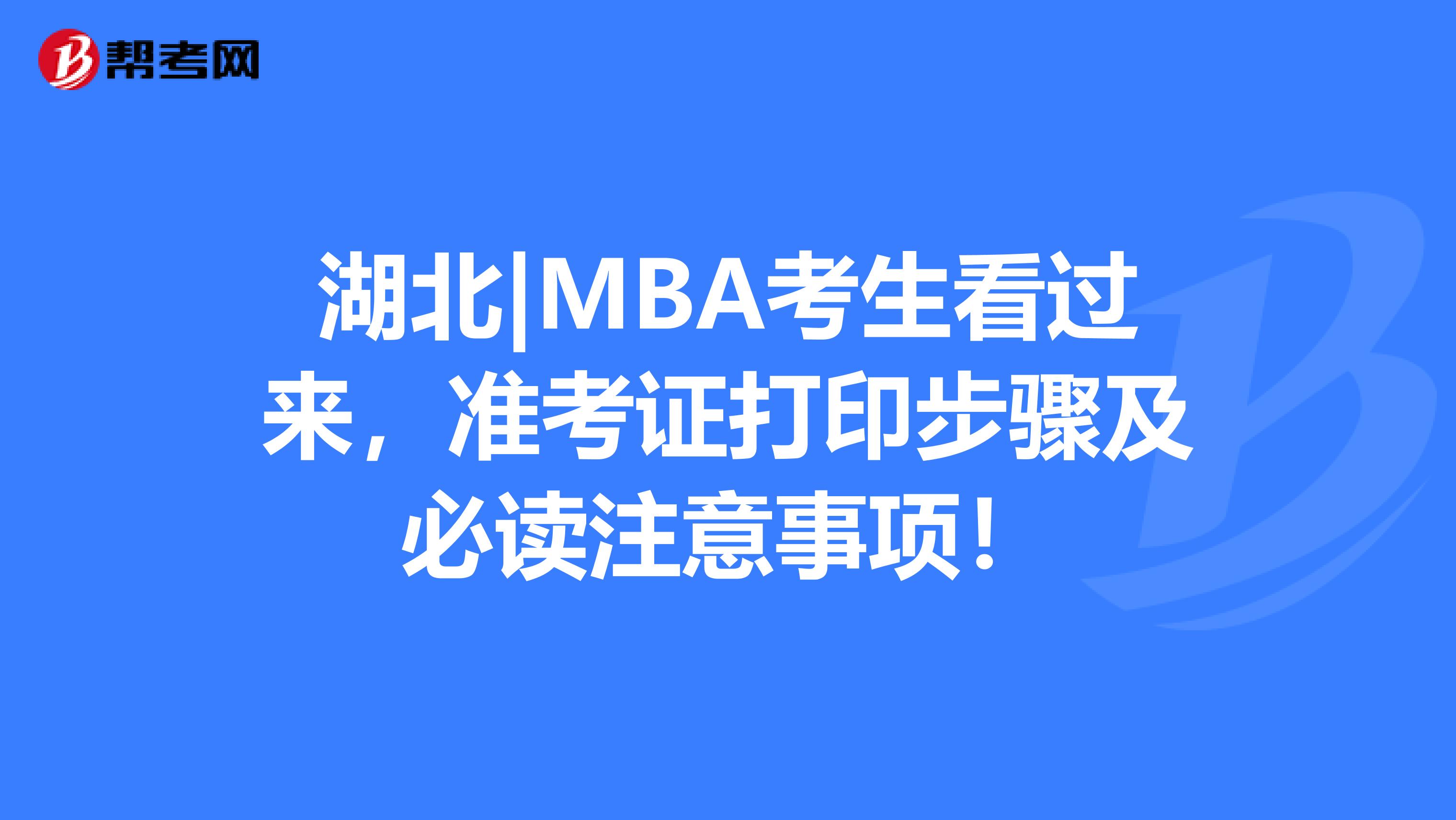 湖北|MBA考生看过来，准考证打印步骤及必读注意事项！