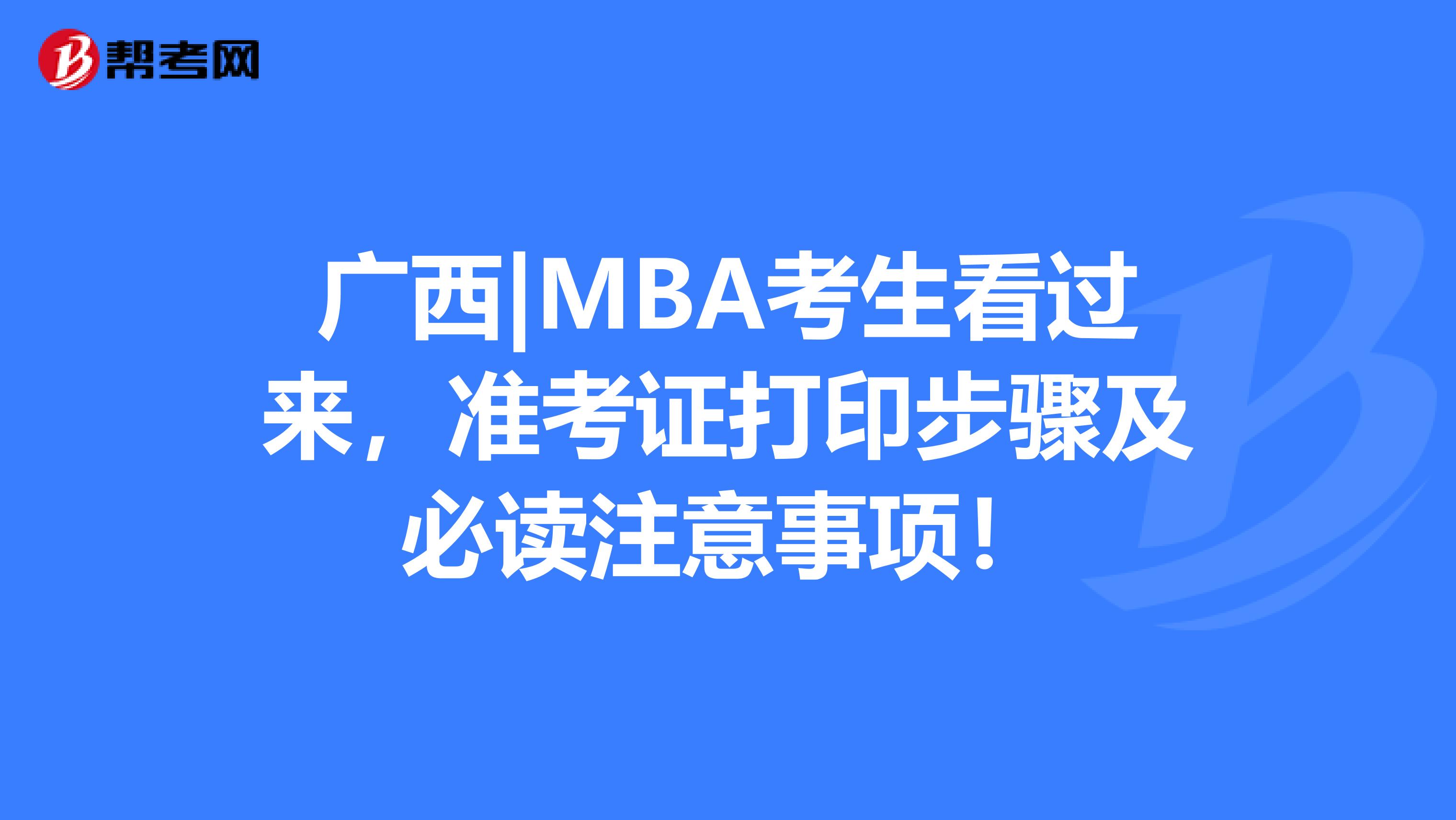 广西|MBA考生看过来，准考证打印步骤及必读注意事项！