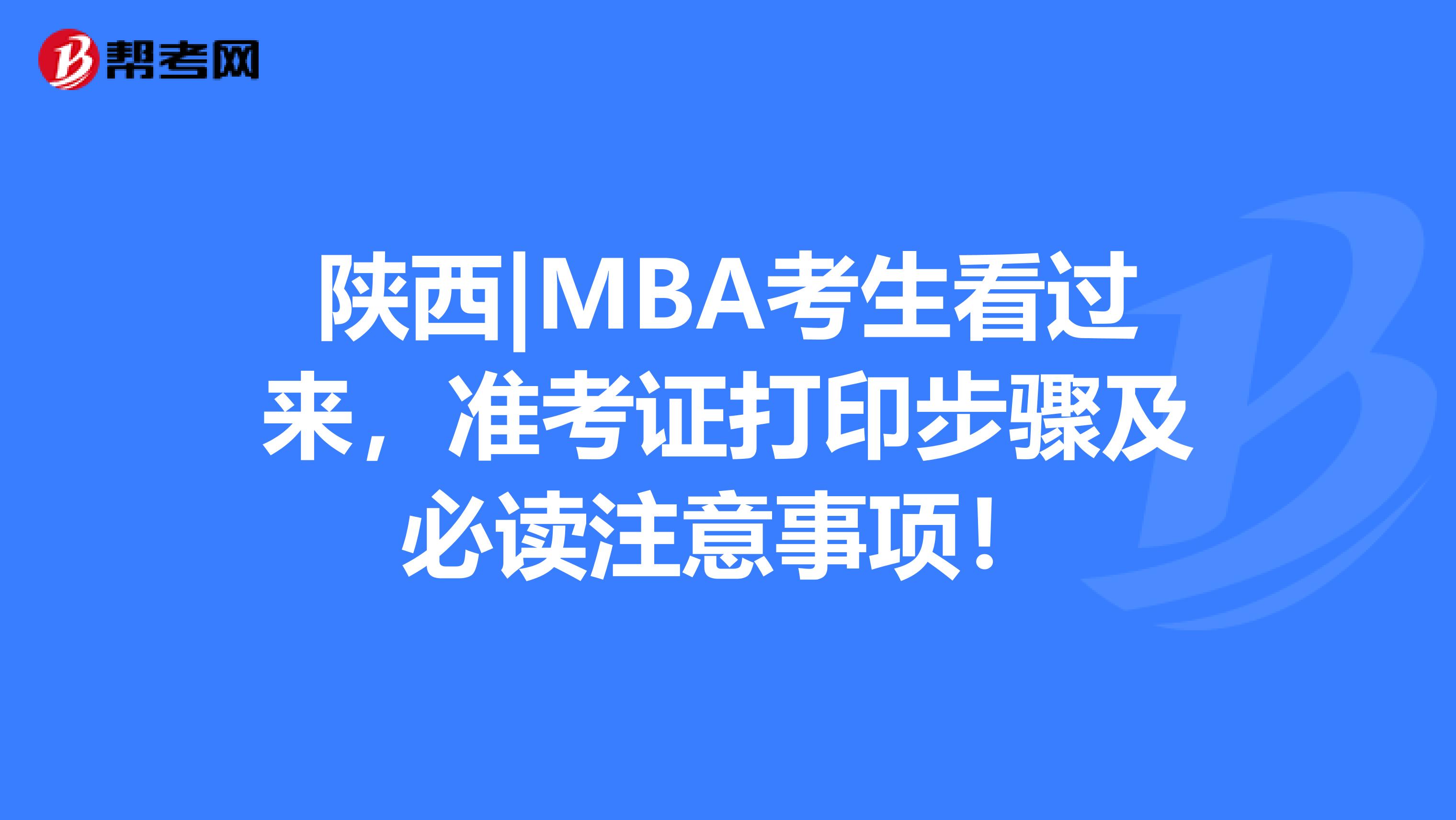 陕西|MBA考生看过来，准考证打印步骤及必读注意事项！