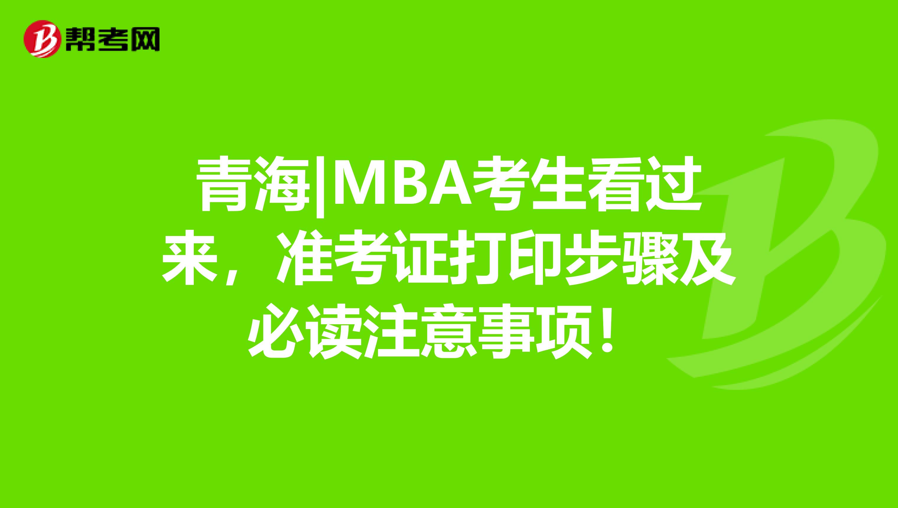 青海|MBA考生看過來，準(zhǔn)考證打印步驟及必讀注意事項(xiàng)！