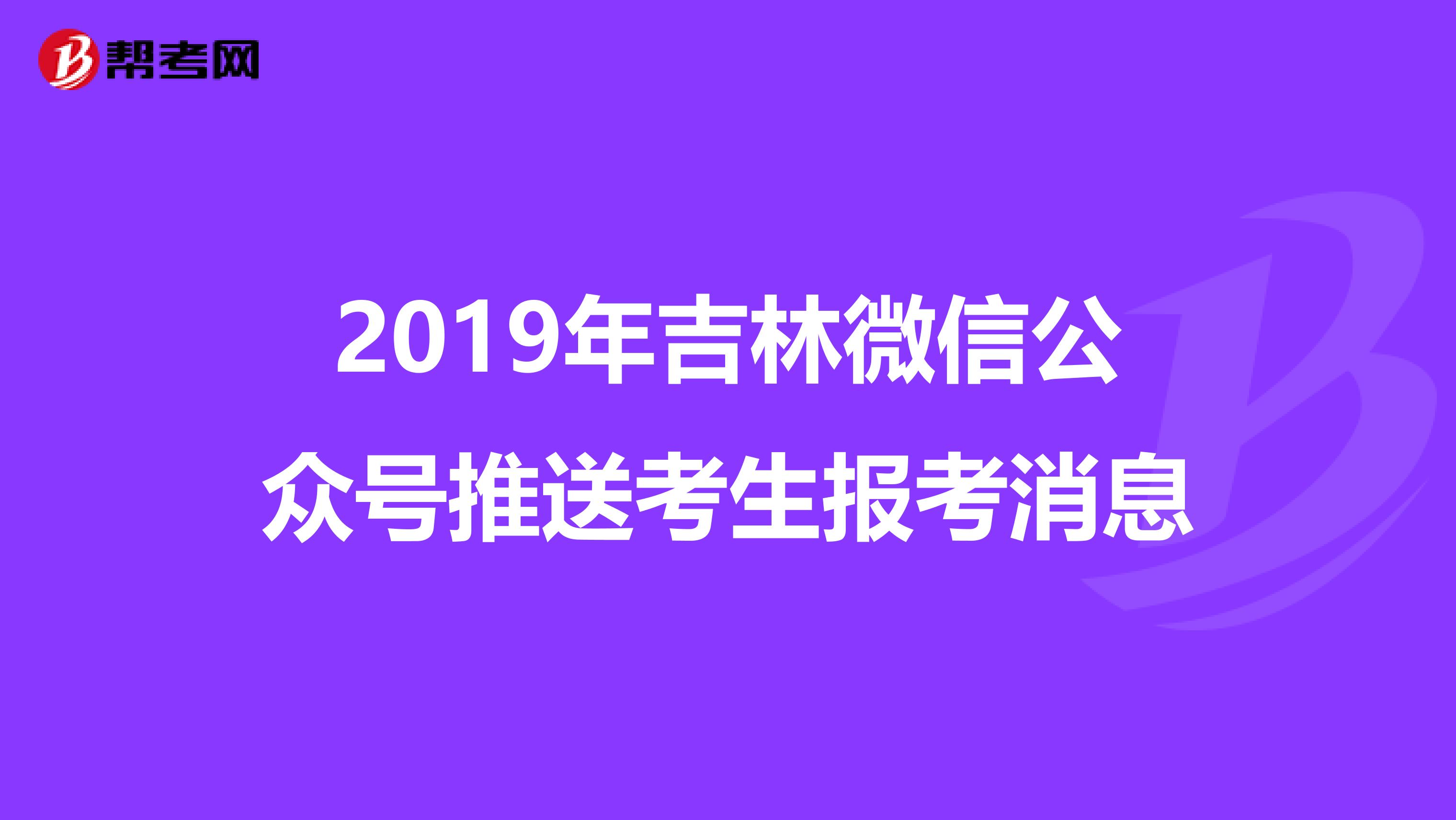 2019年吉林微信公众号推送考生报考消息