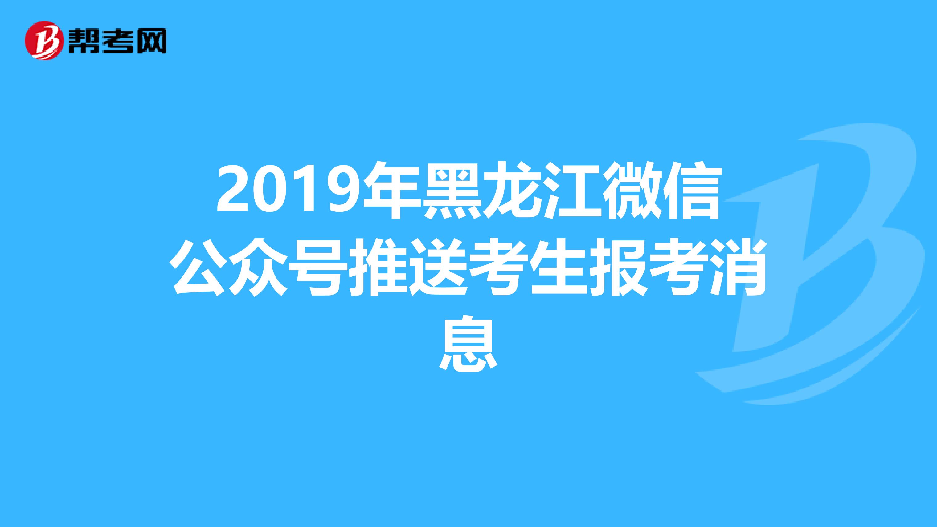 2019年黑龙江微信公众号推送考生报考消息