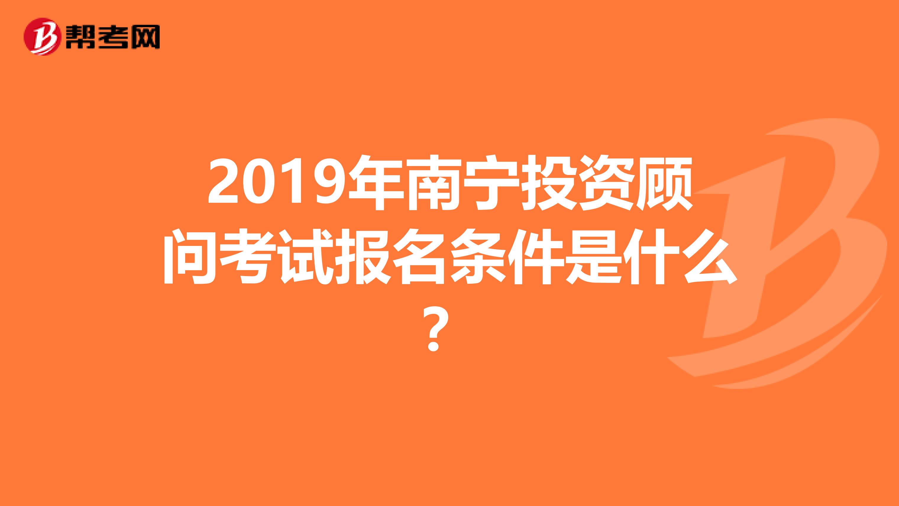 2019年南寧投資顧問考試報名條件是什么？