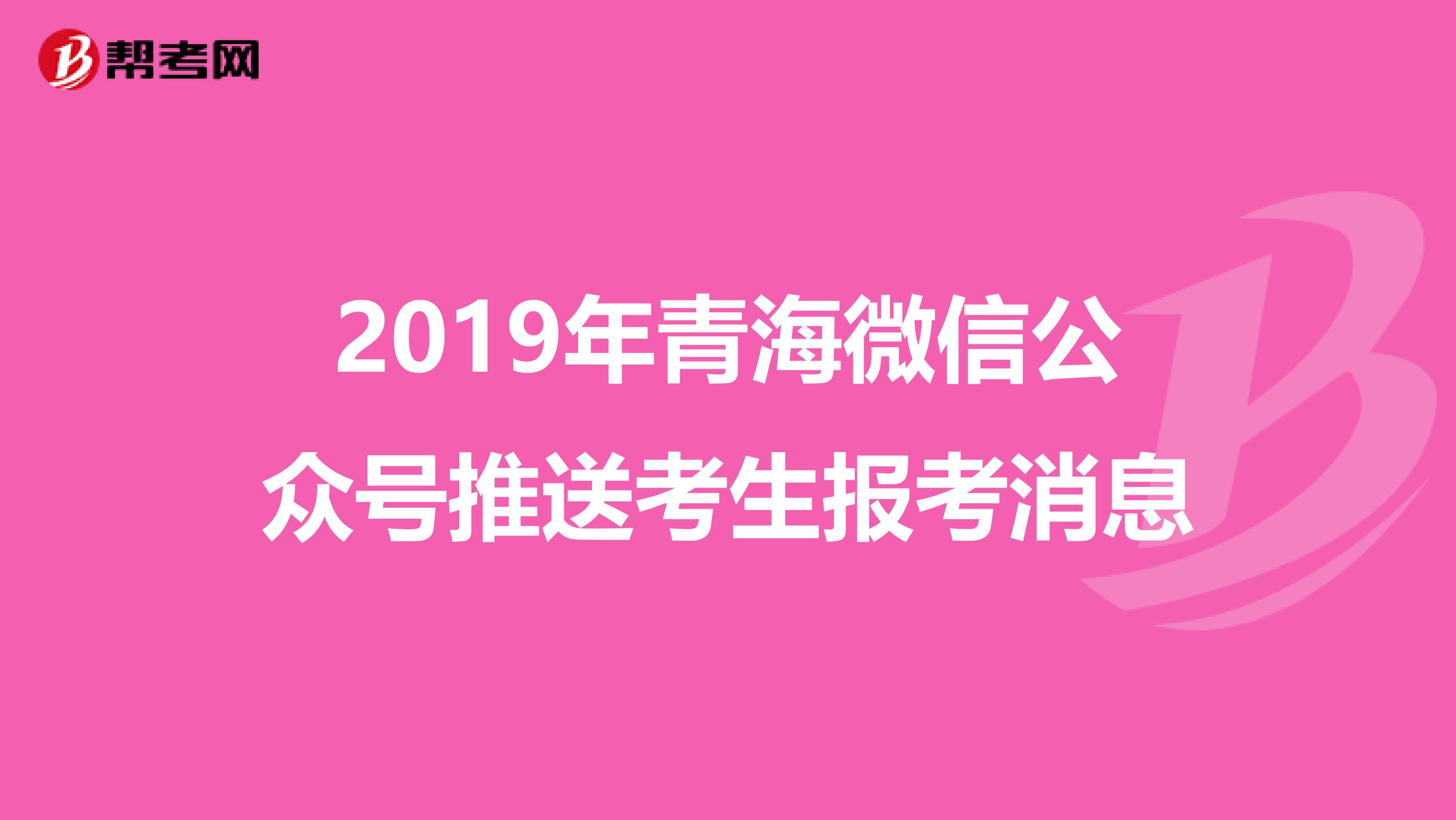 2019年青海微信公众号推送考生报考消息