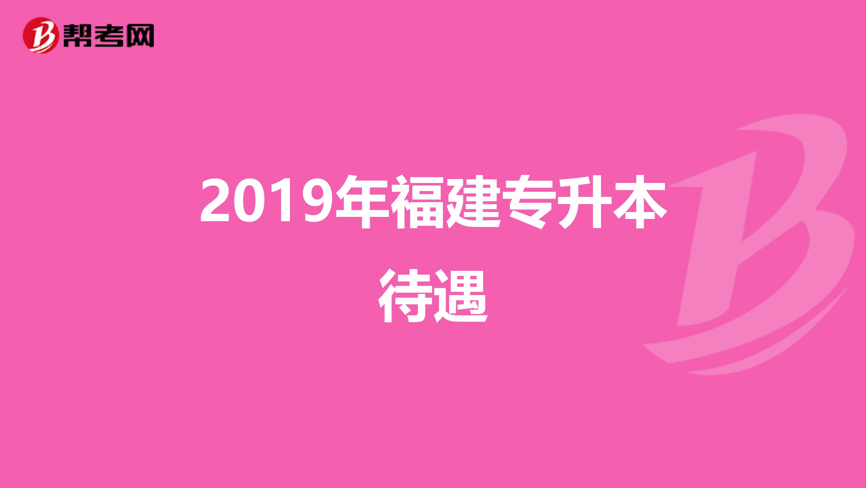 2019年福建专升本待遇