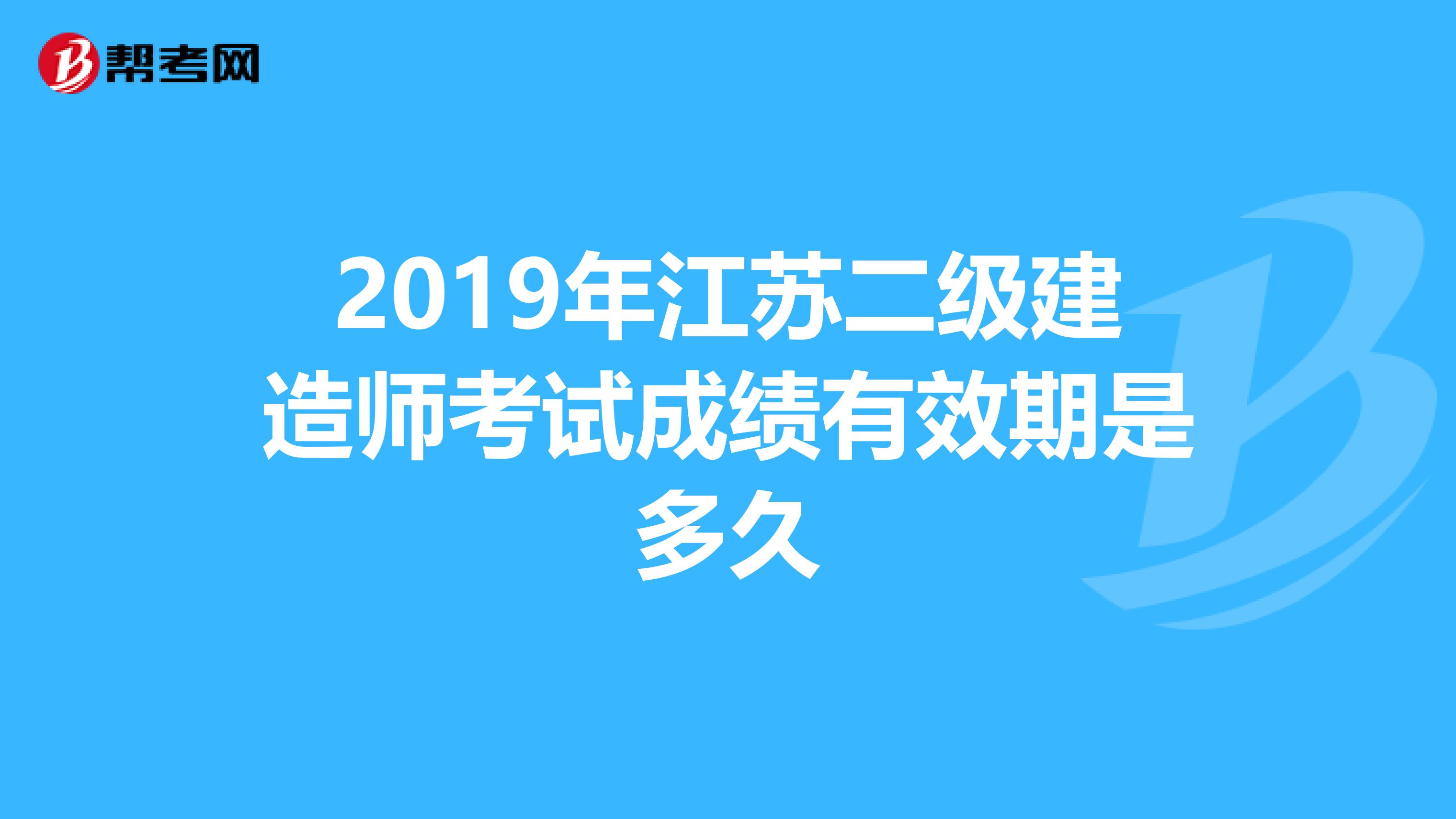 2019年江苏二级建造师考试成绩有效期是多久