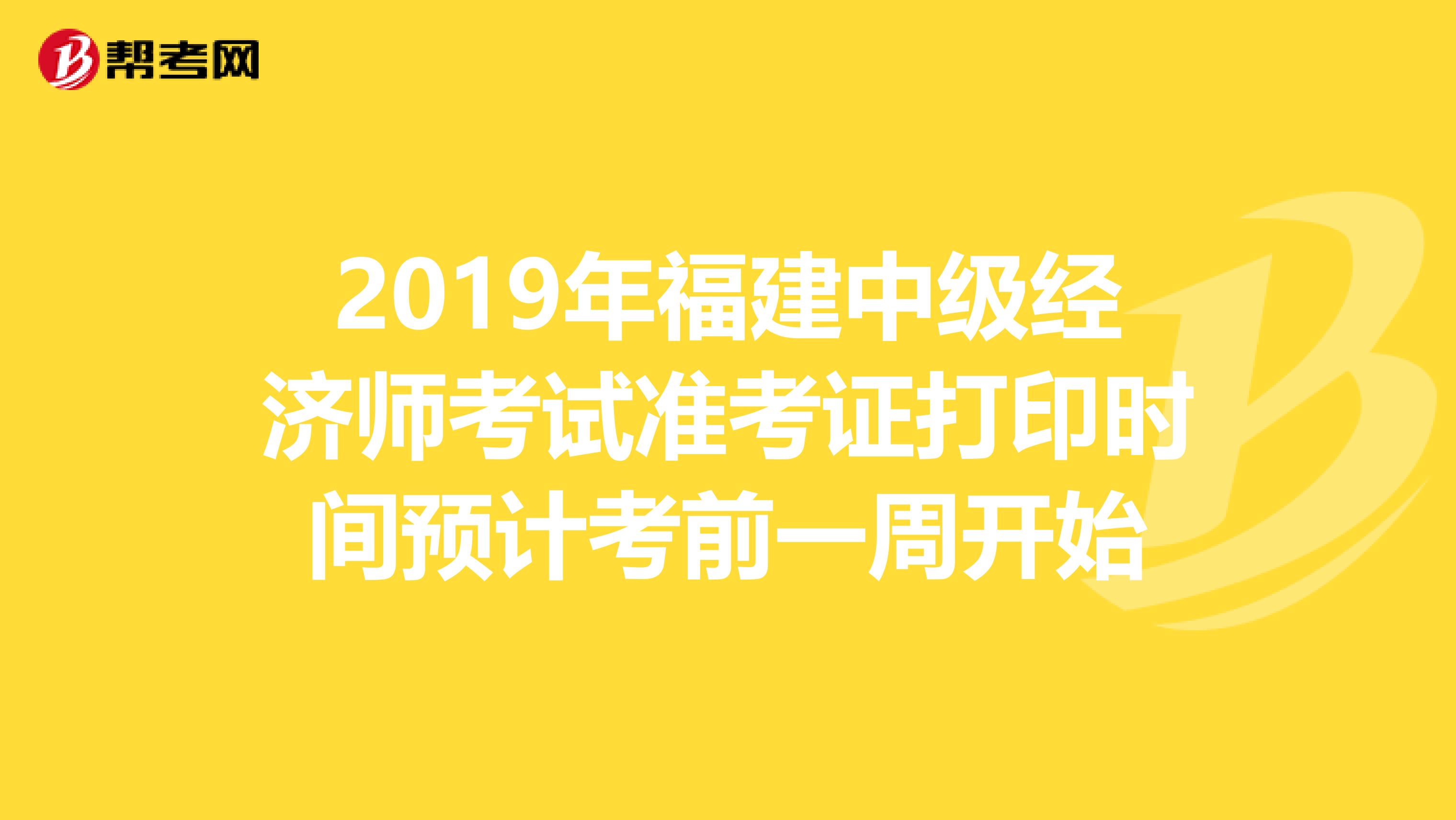 2019年福建中级经济师考试准考证打印时间预计考前一周开始