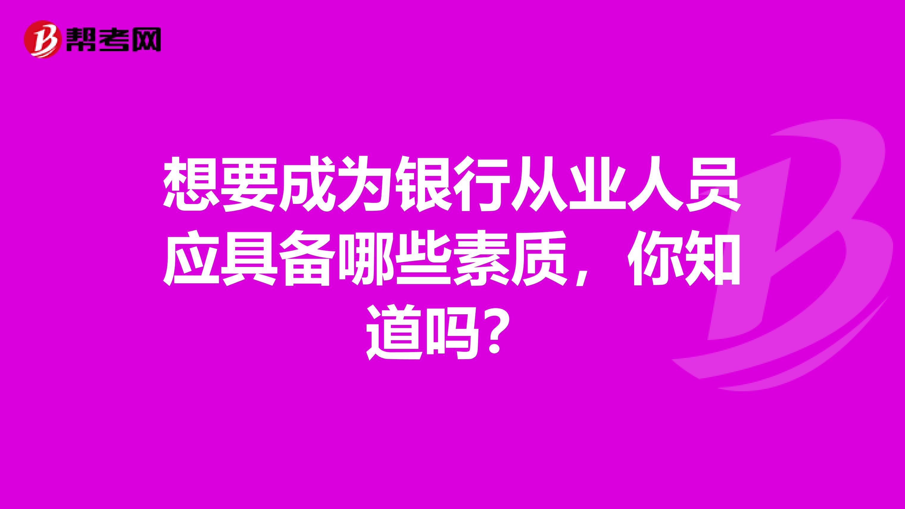 想要成为银行从业人员应具备哪些素质，你知道吗？