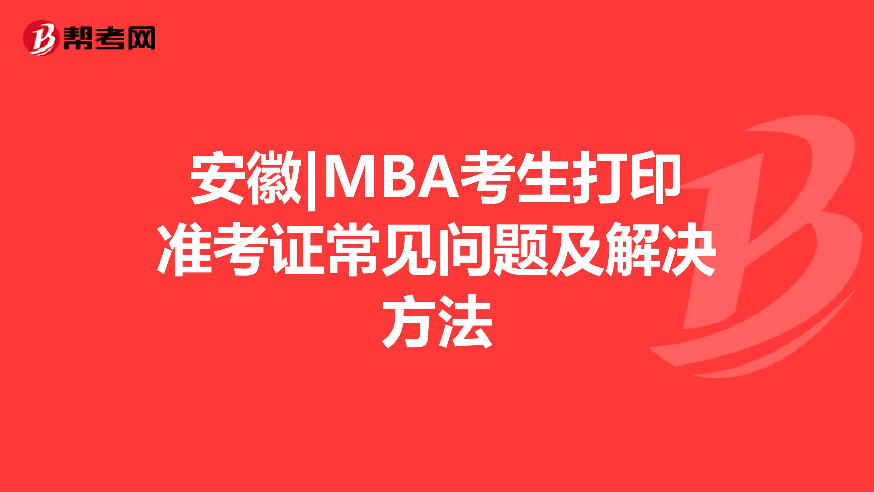 安徽|MBA考生打印準(zhǔn)考證常見問題及解決方法