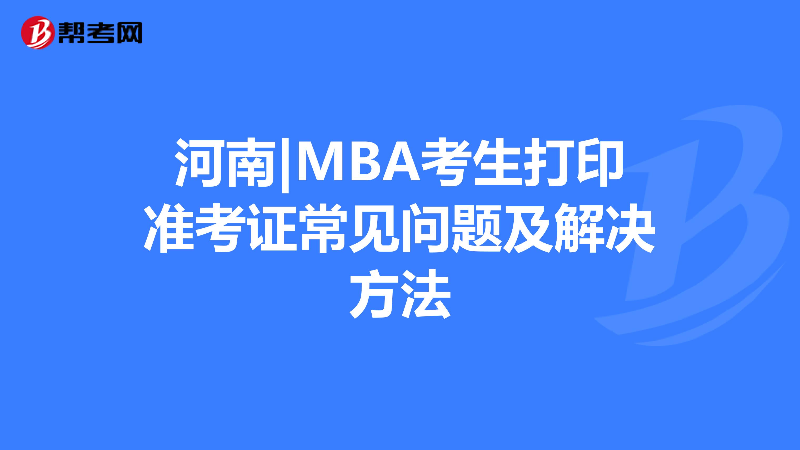 河南|MBA考生打印准考证常见问题及解决方法