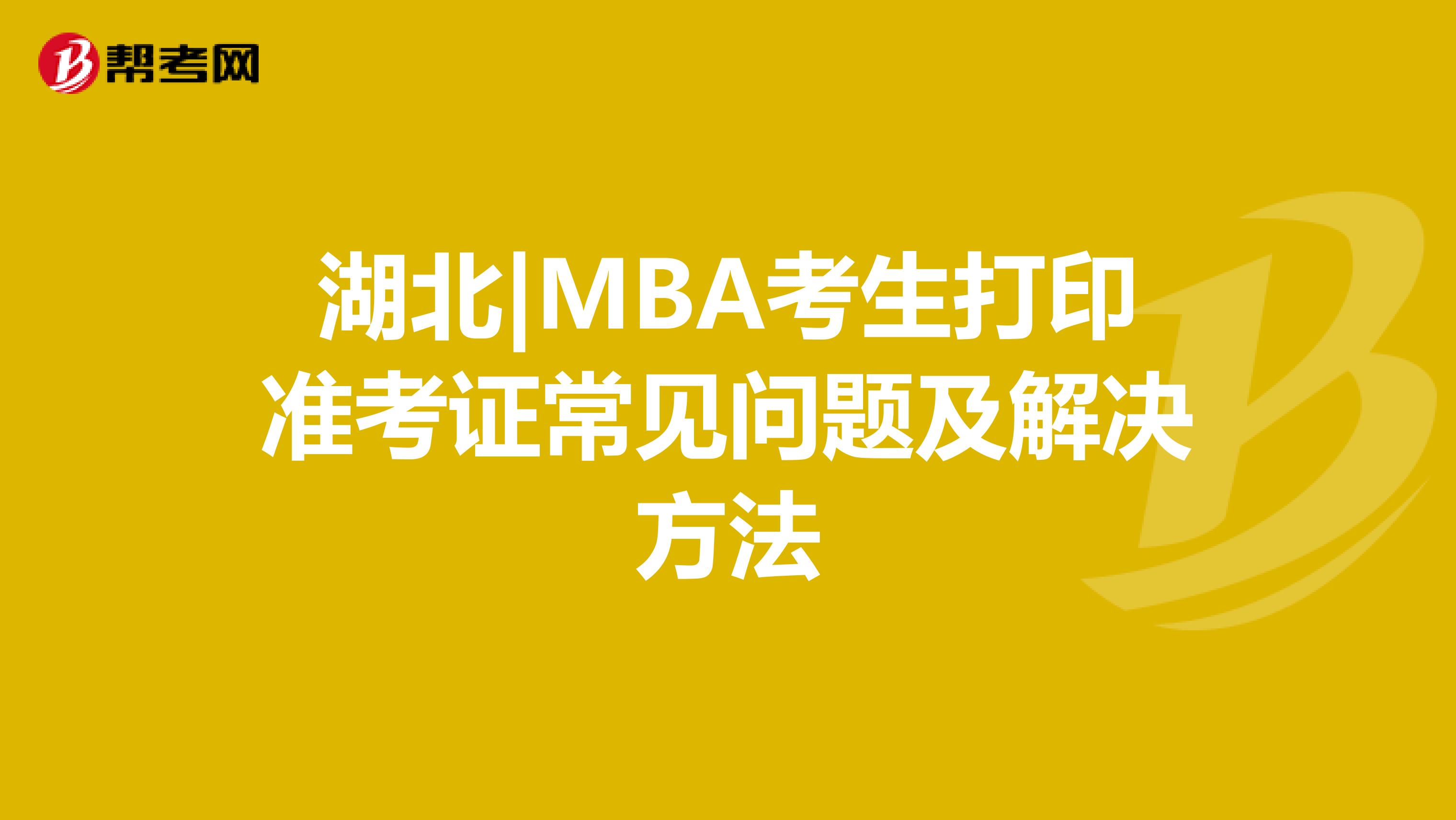 湖北|MBA考生打印准考证常见问题及解决方法