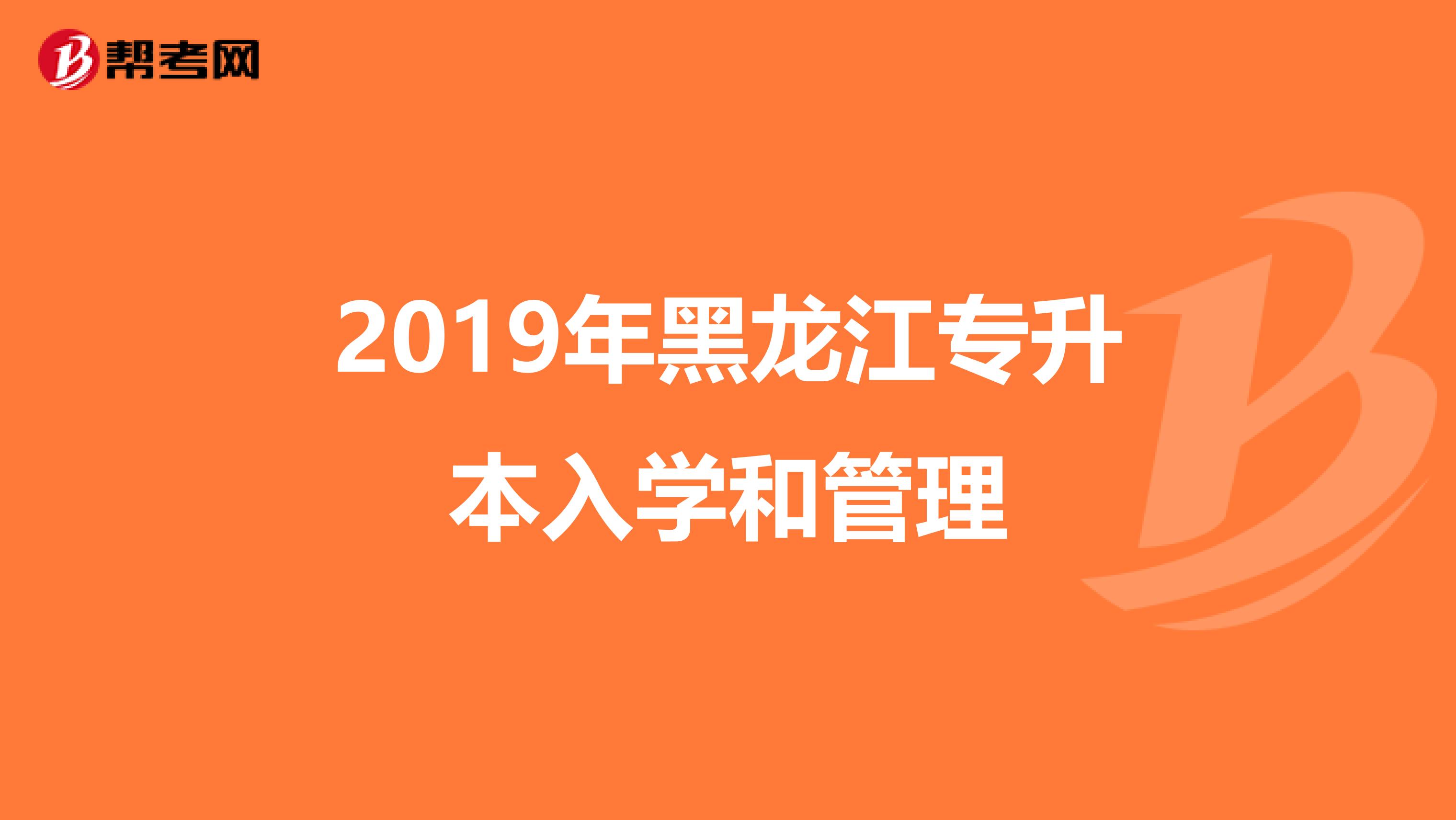 2019年黑龙江专升本入学和管理