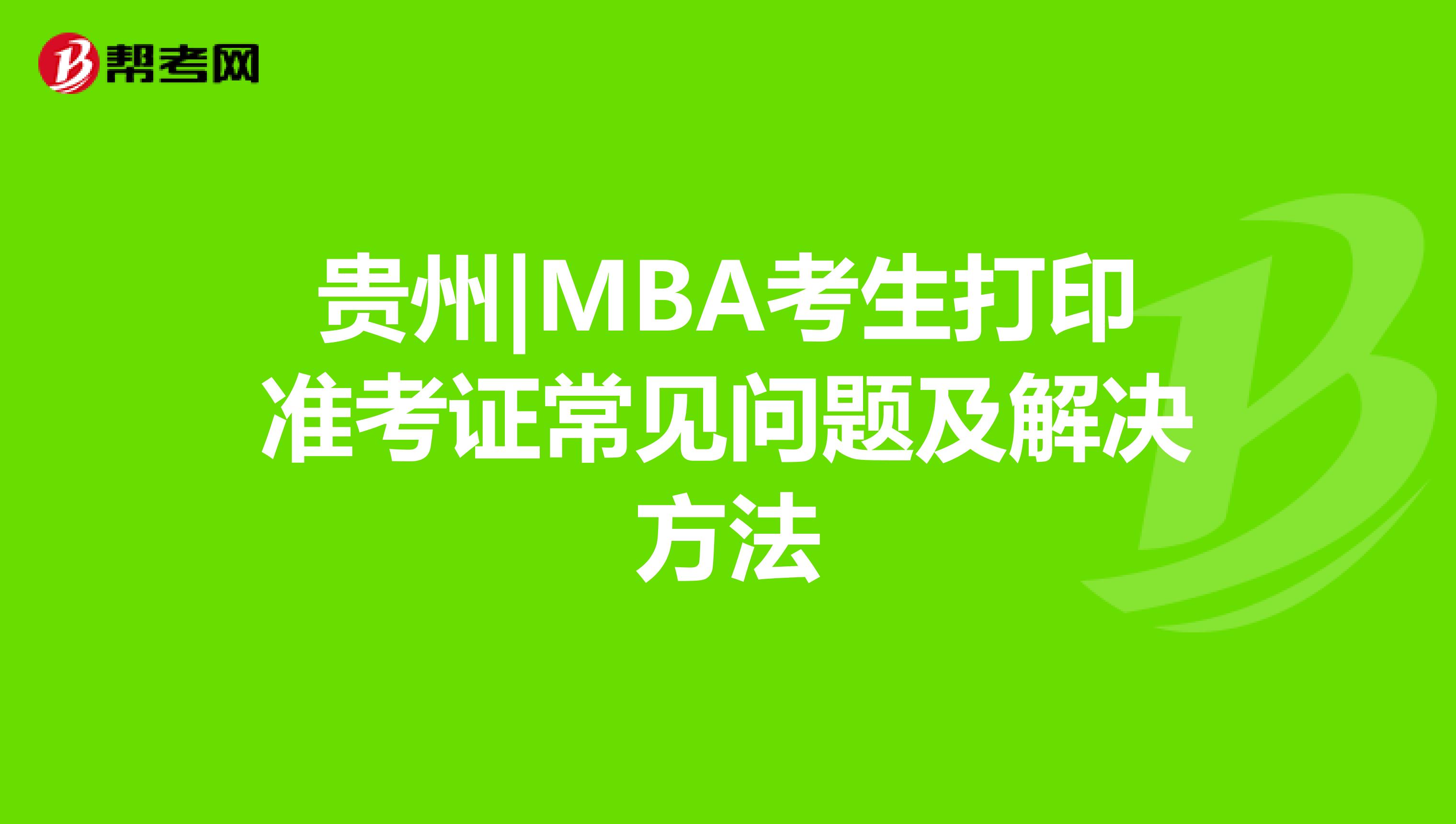 贵州|MBA考生打印准考证常见问题及解决方法