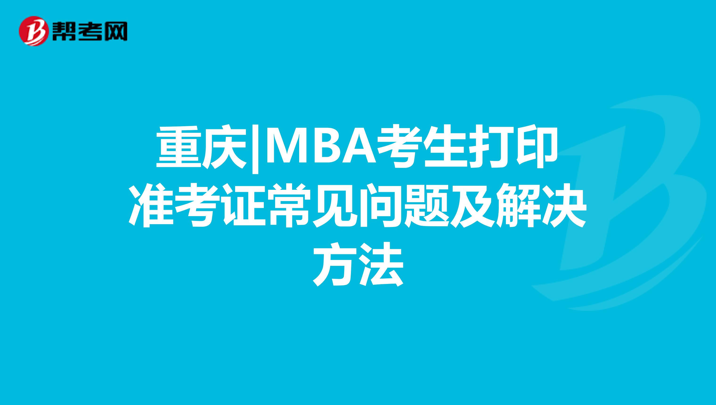 重庆|MBA考生打印准考证常见问题及解决方法