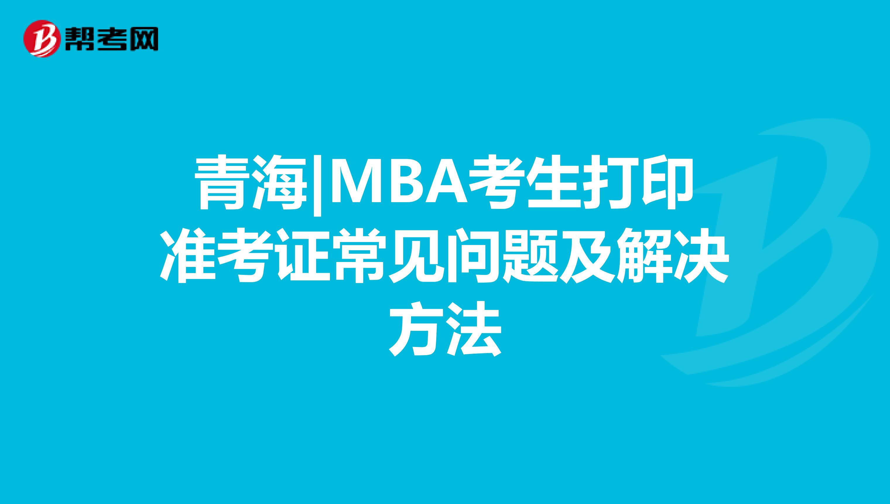 青海|MBA考生打印准考证常见问题及解决方法
