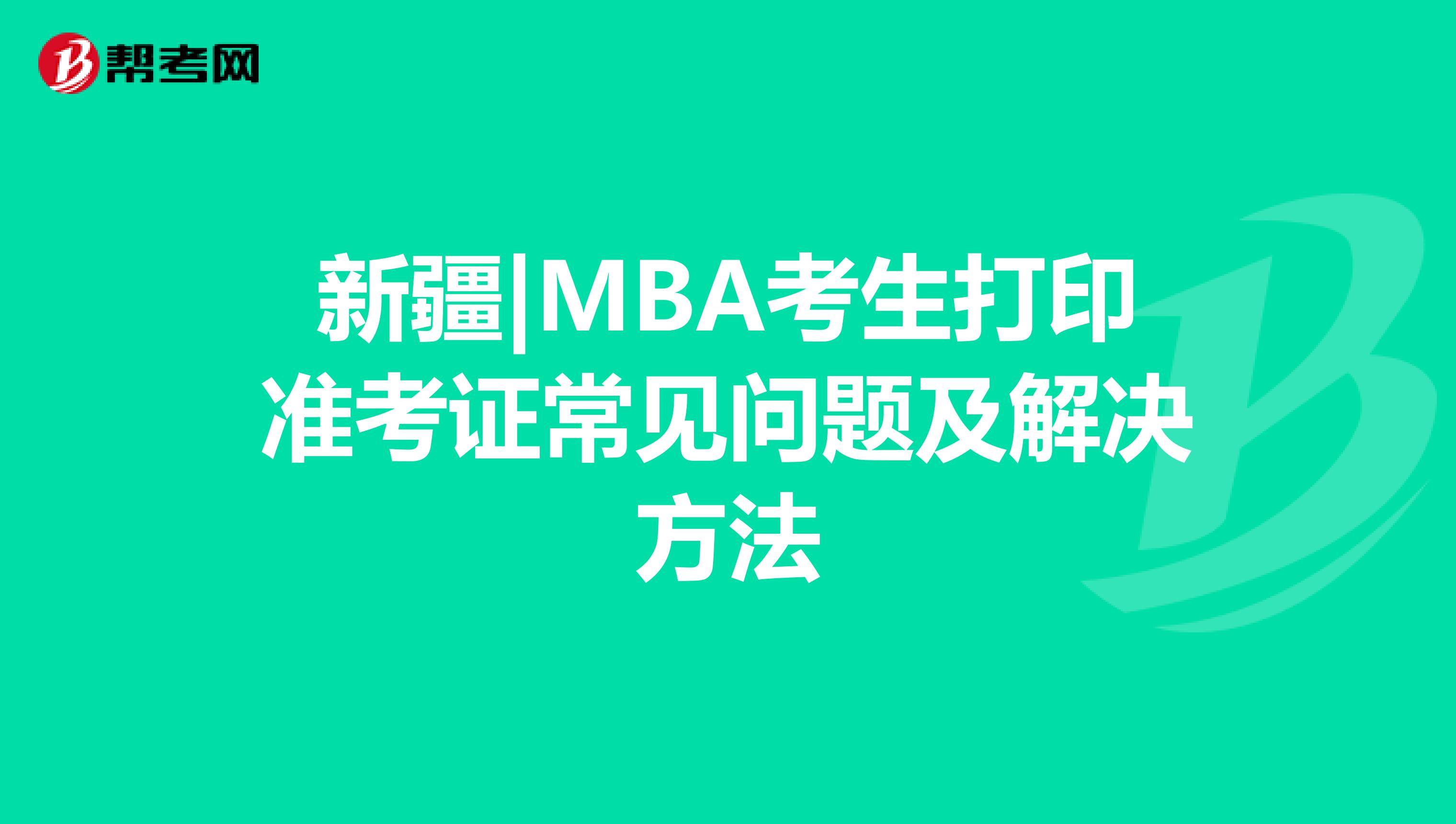 新疆|MBA考生打印準考證常見問題及解決方法