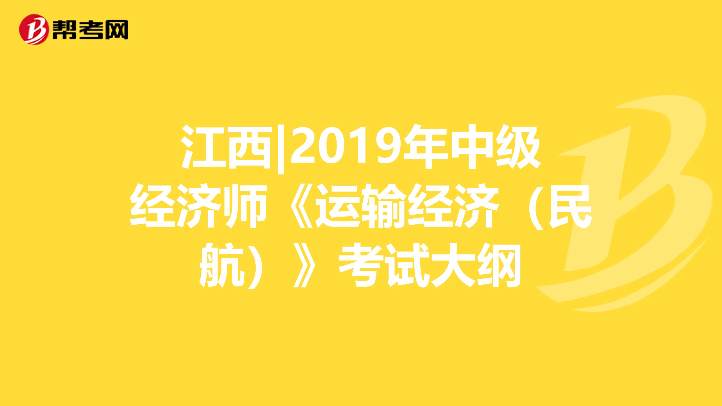 江西|2019年中级经济师《运输经济（民航）》考试大纲