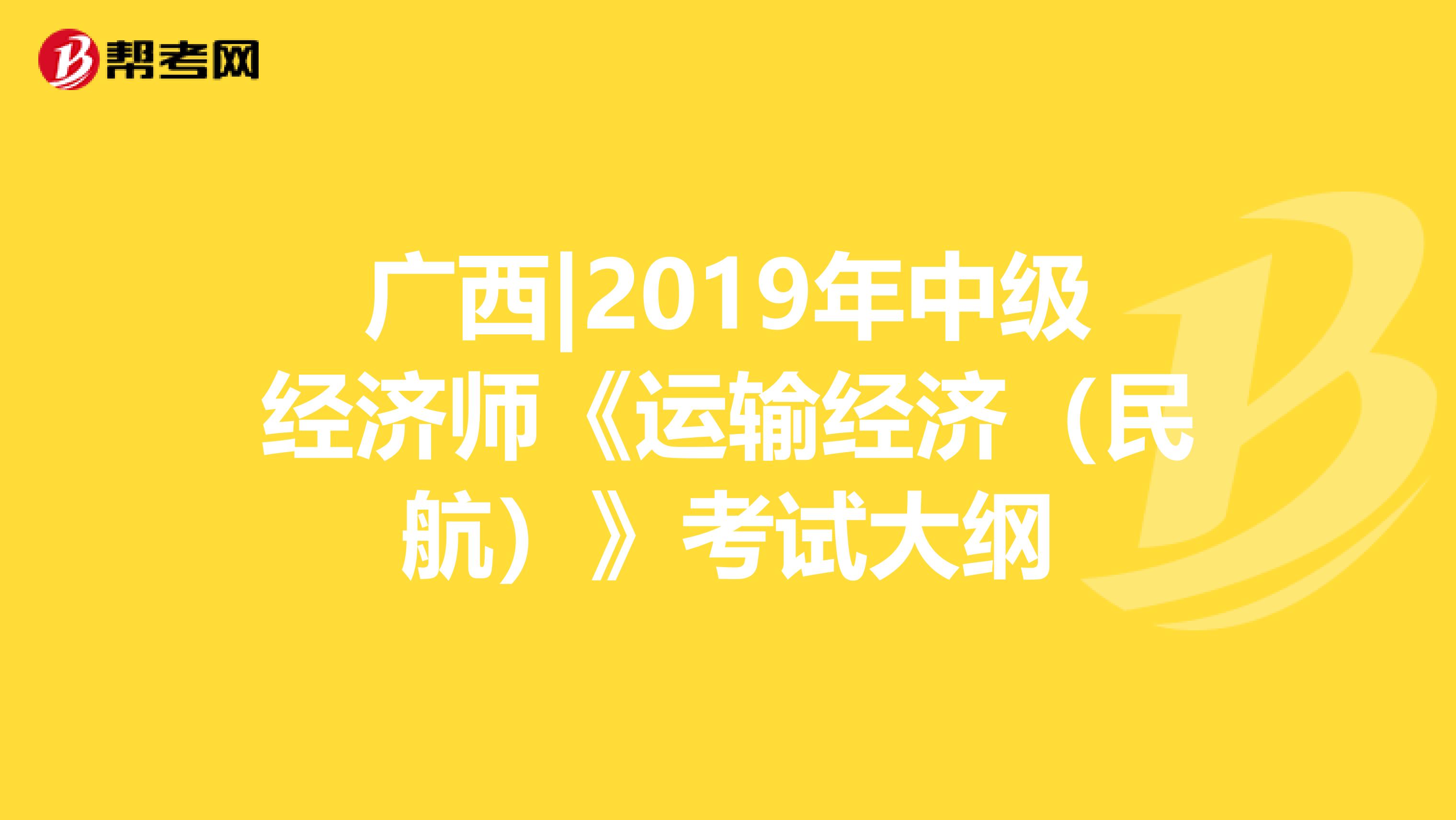 广西|2019年中级经济师《运输经济（民航）》考试大纲