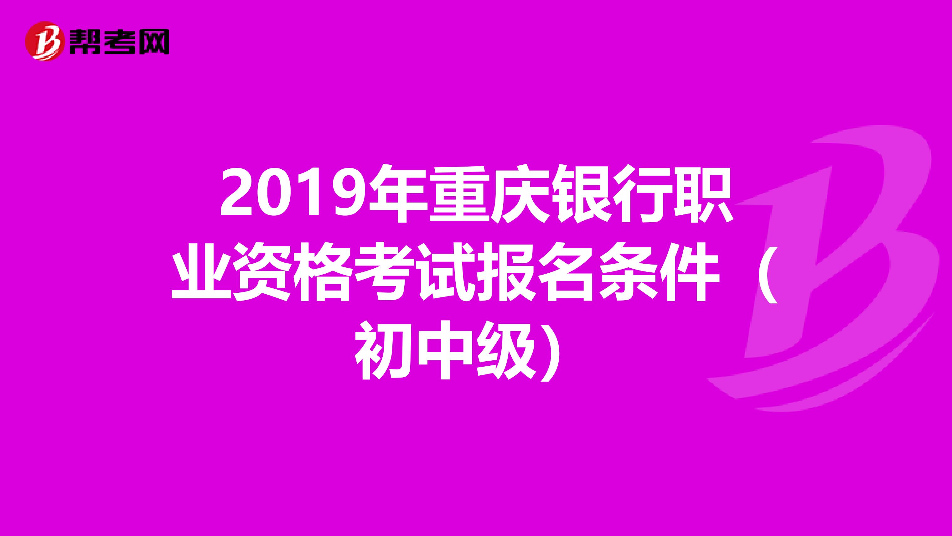 2019年重庆银行职业资格考试报名条件（初中级）