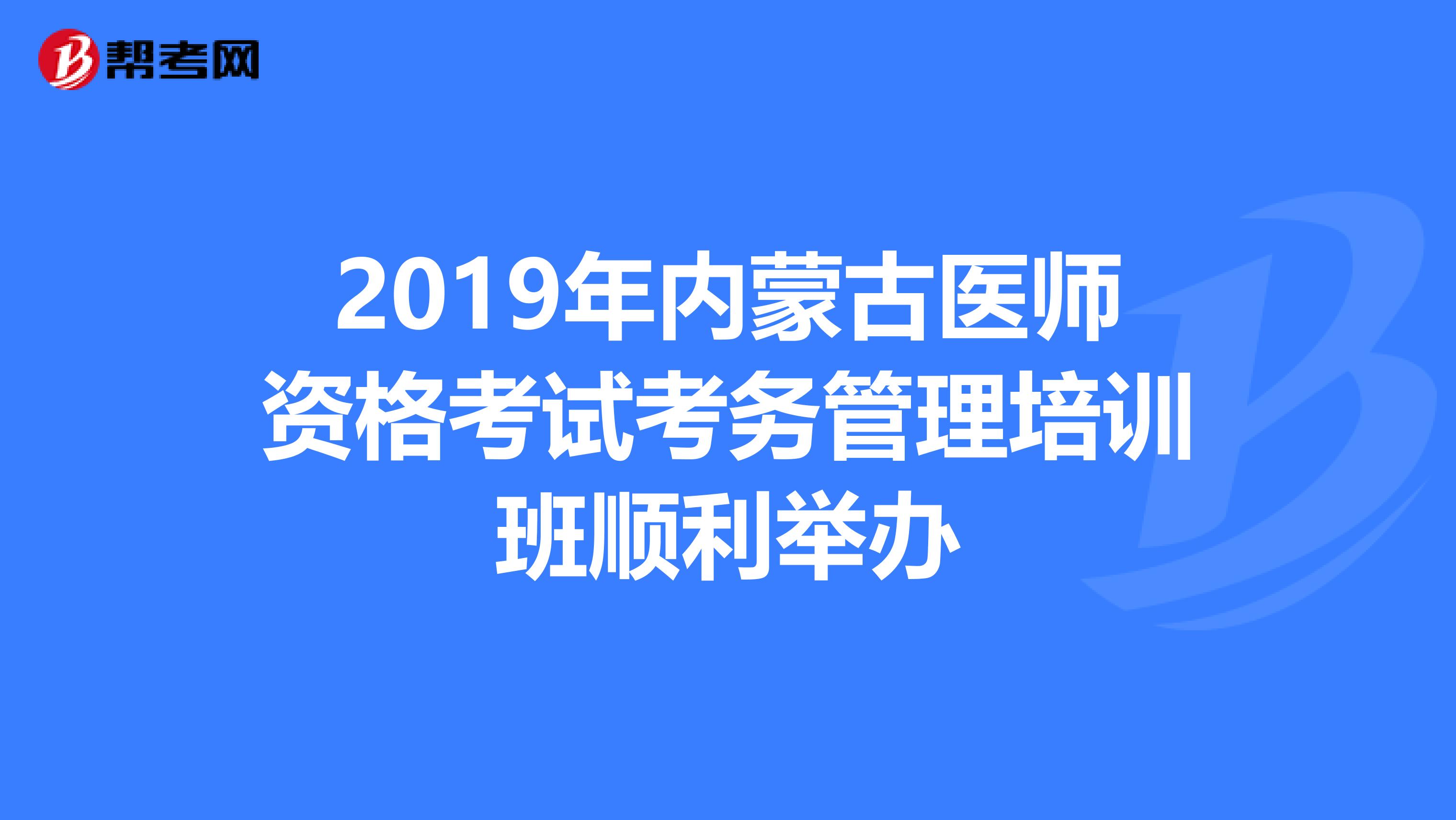 2019年内蒙古医师资格考试考务管理培训班顺利举办