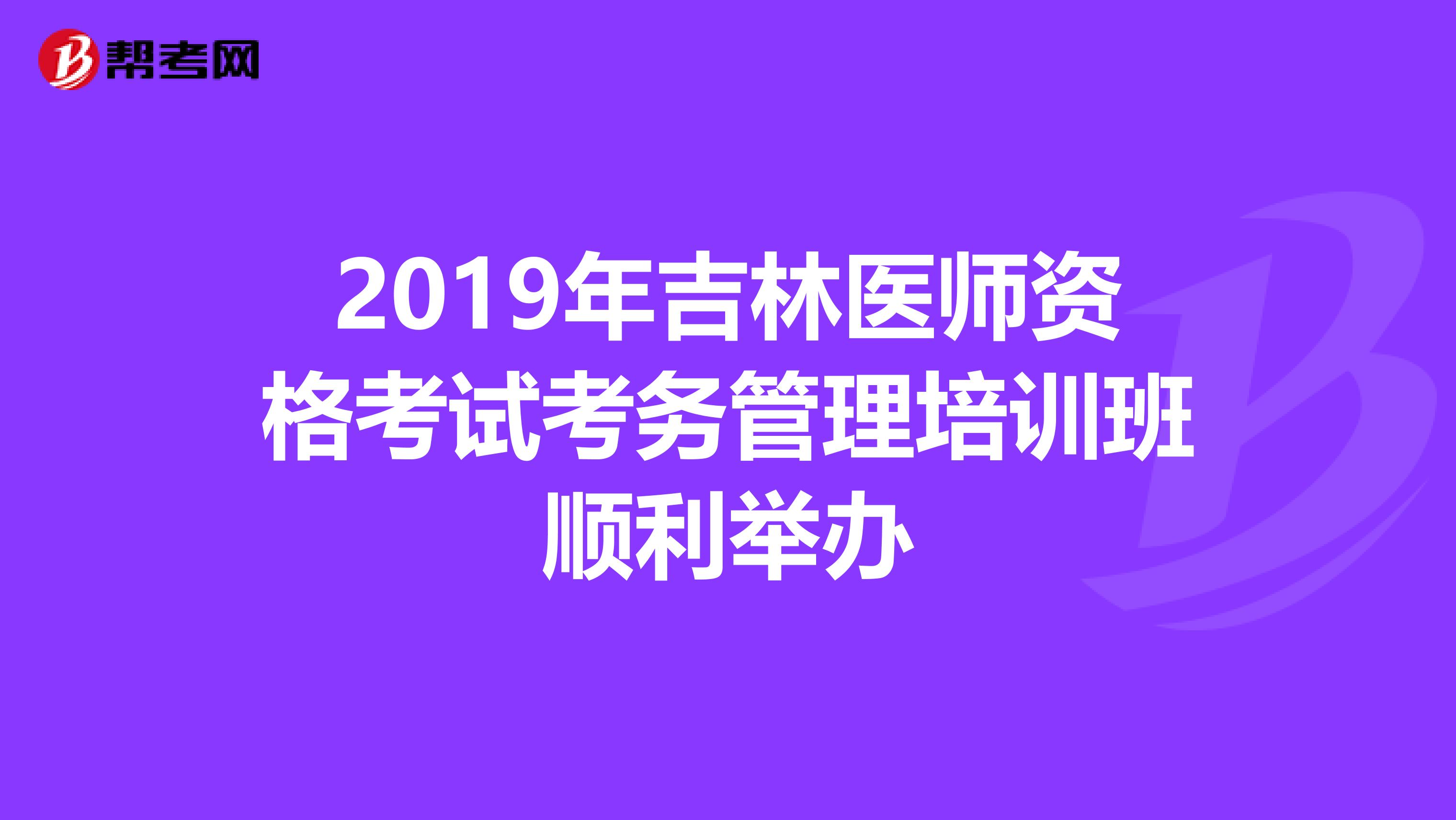 2019年吉林医师资格考试考务管理培训班顺利举办