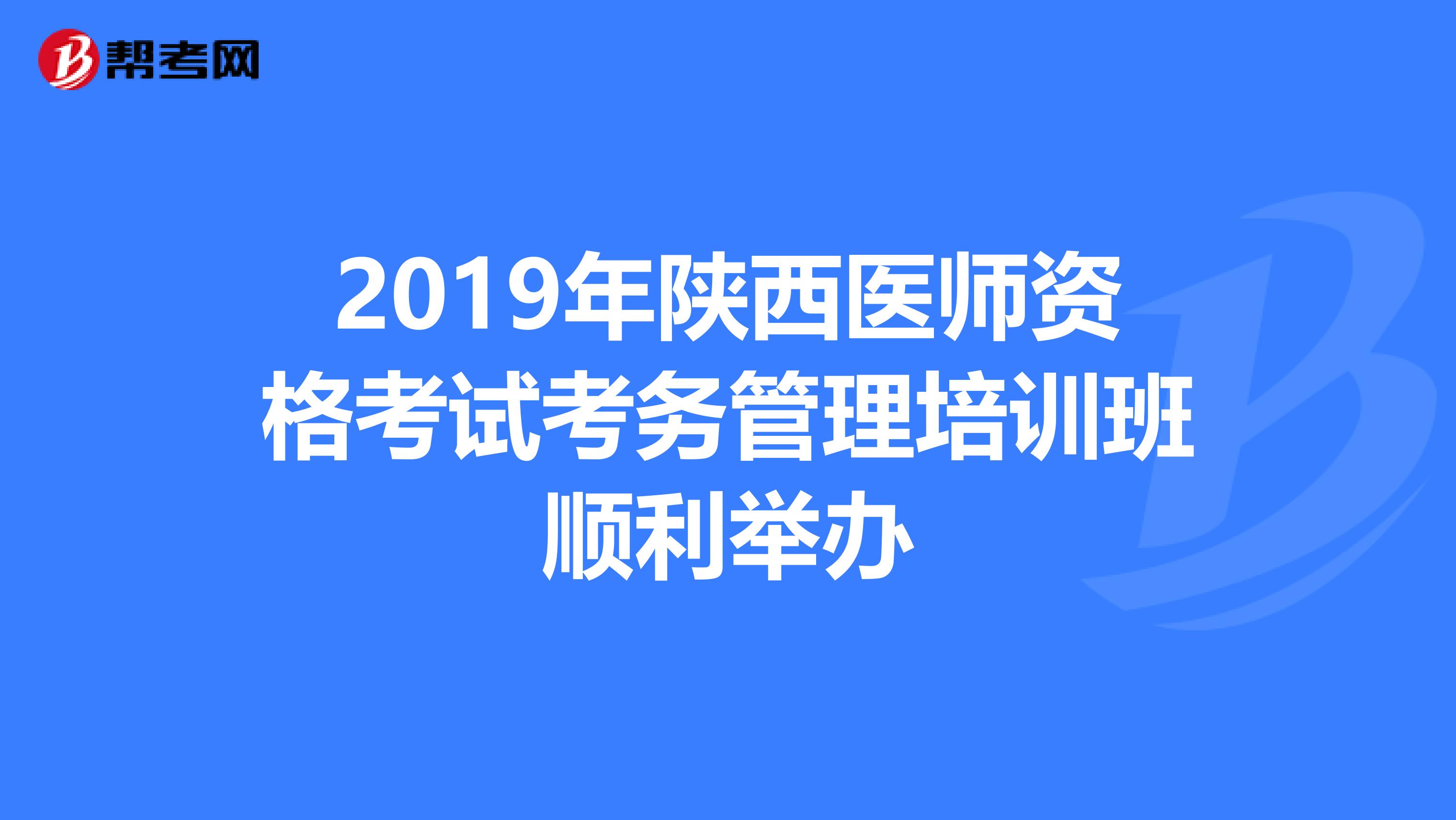 2019年陕西医师资格考试考务管理培训班顺利举办