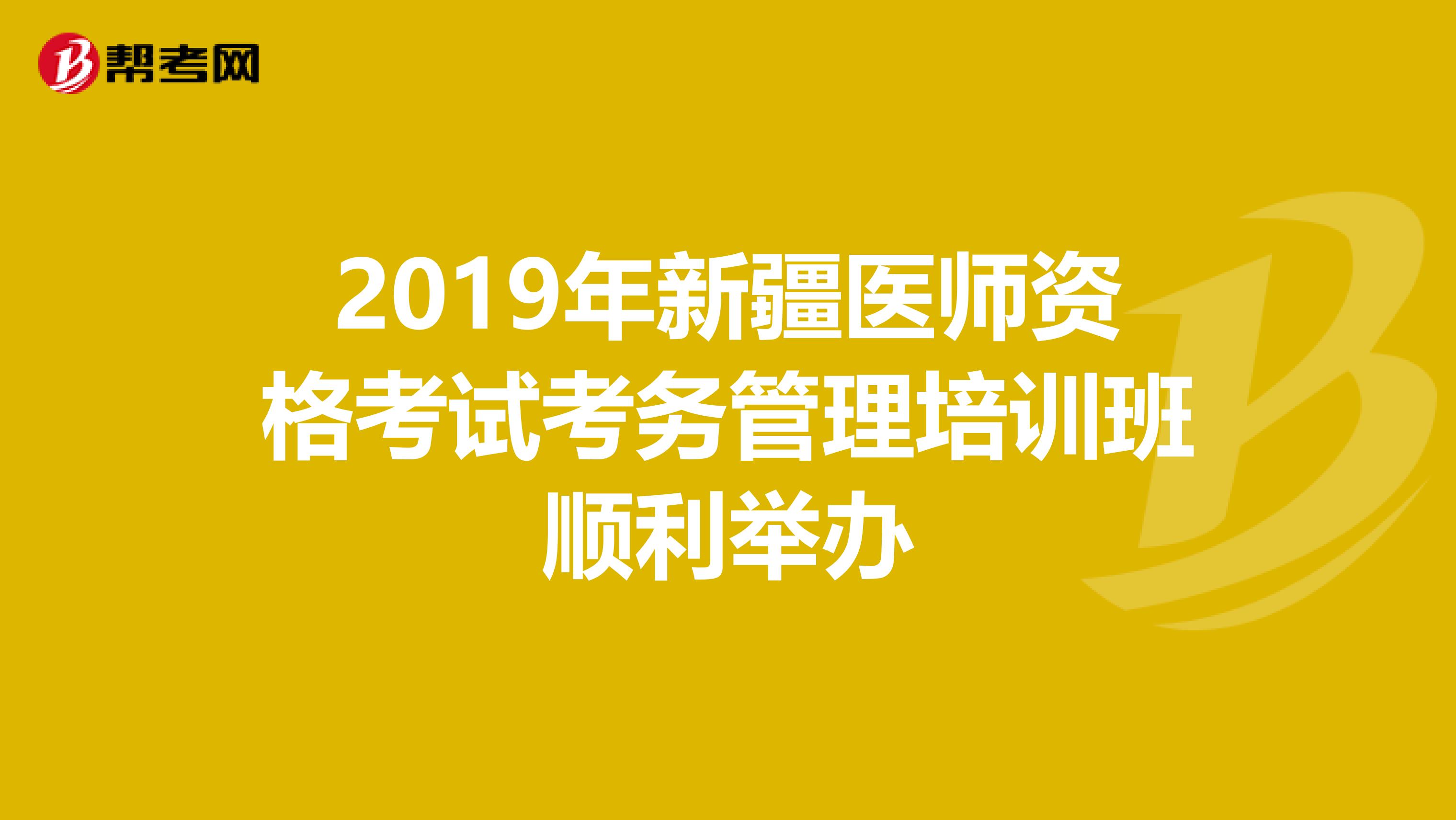 2019年新疆医师资格考试考务管理培训班顺利举办