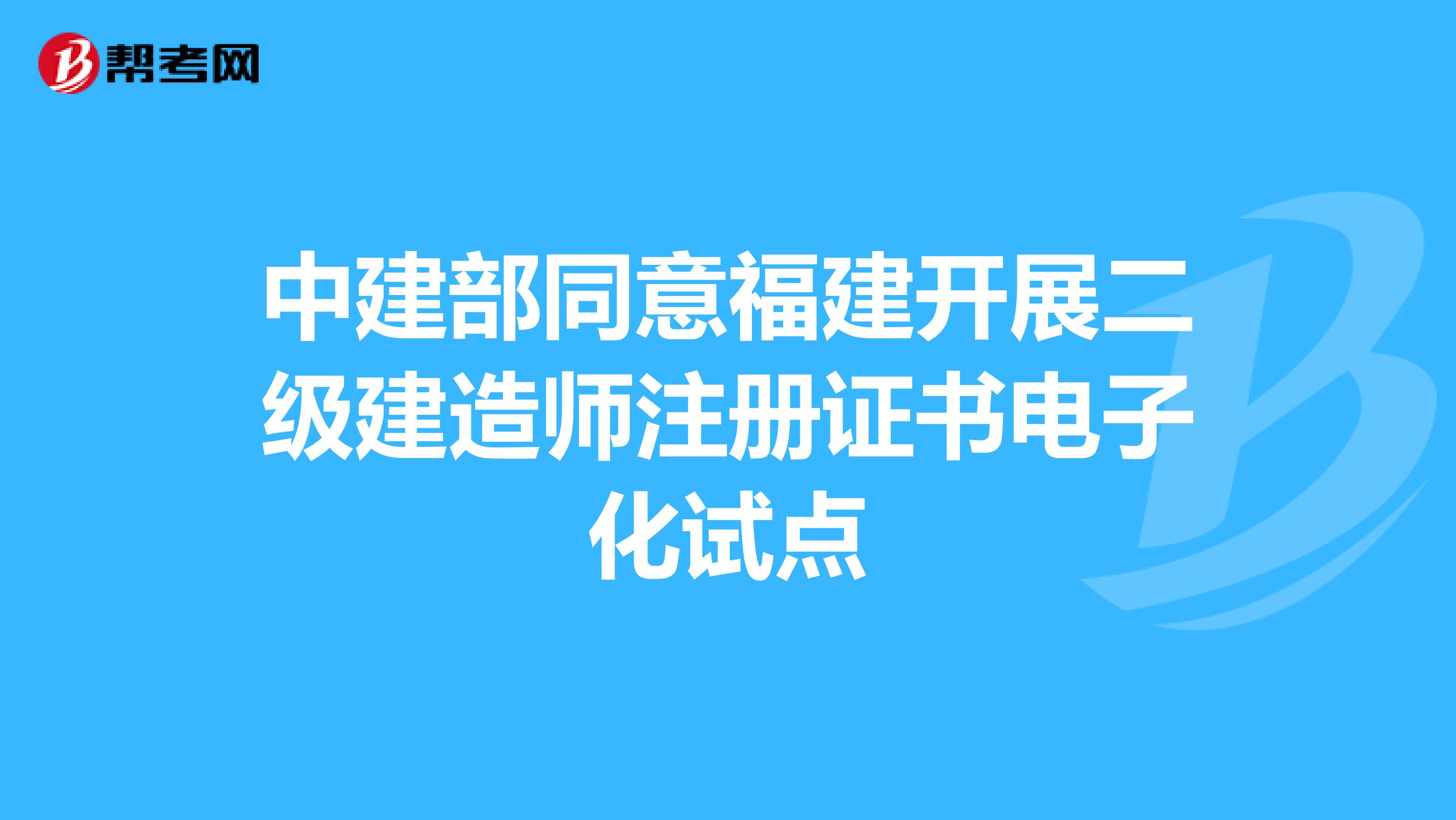 中建部同意福建開展二級建造師注冊證書電子化試點