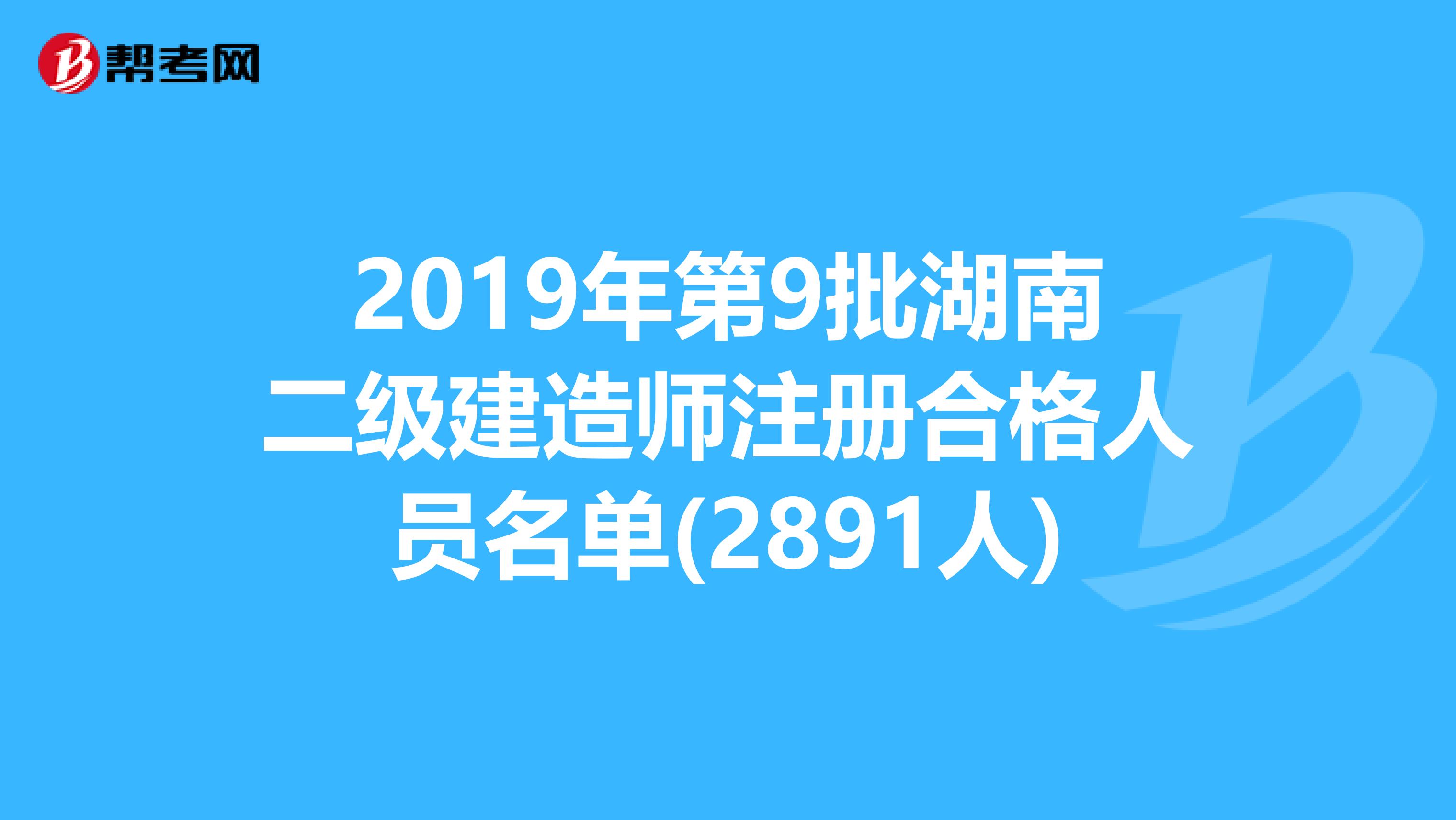 2019年第9批湖南二級建造師注冊合格人員名單(2891人)