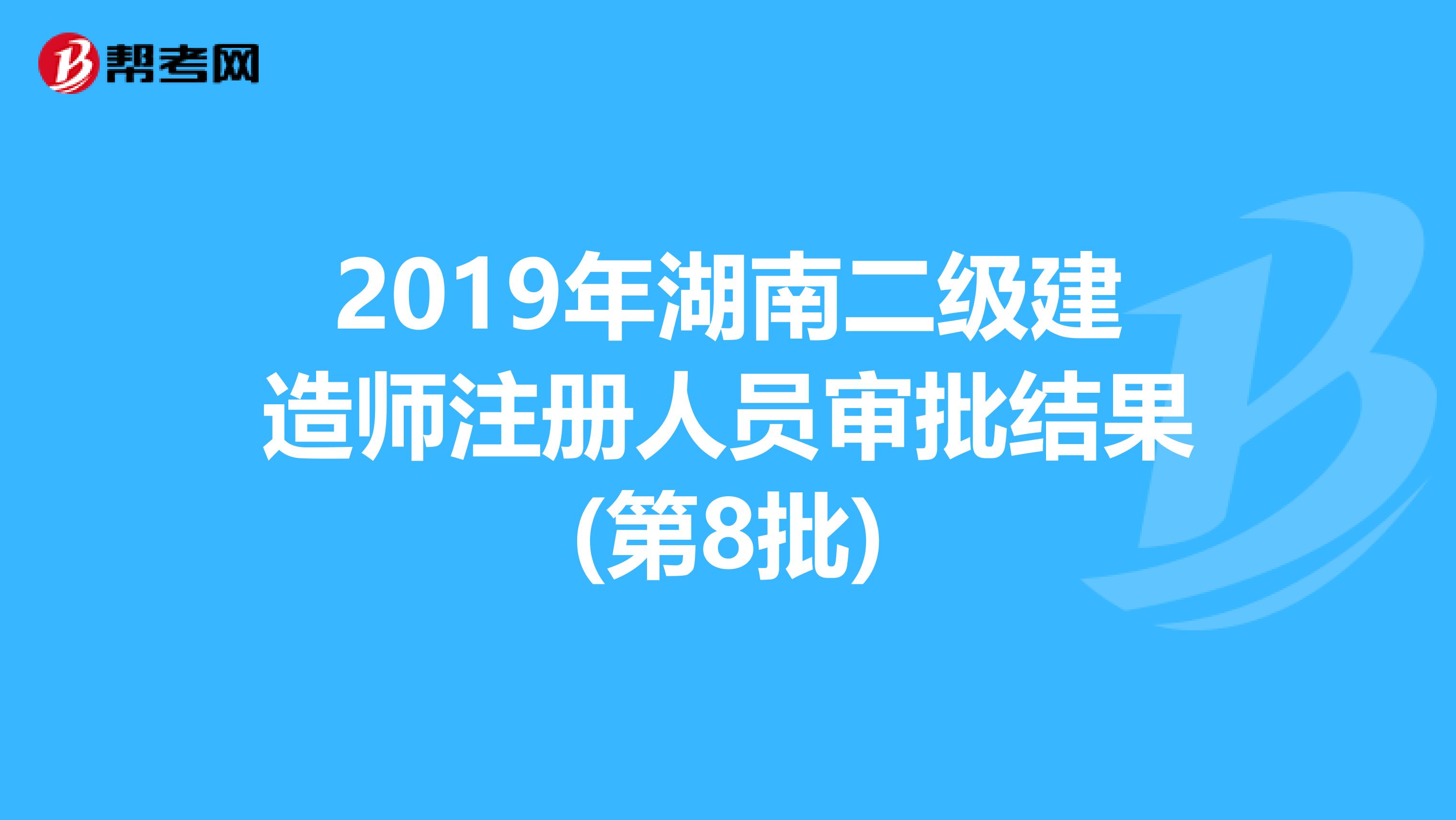 2019年湖南二级建造师注册人员审批结果(第8批)