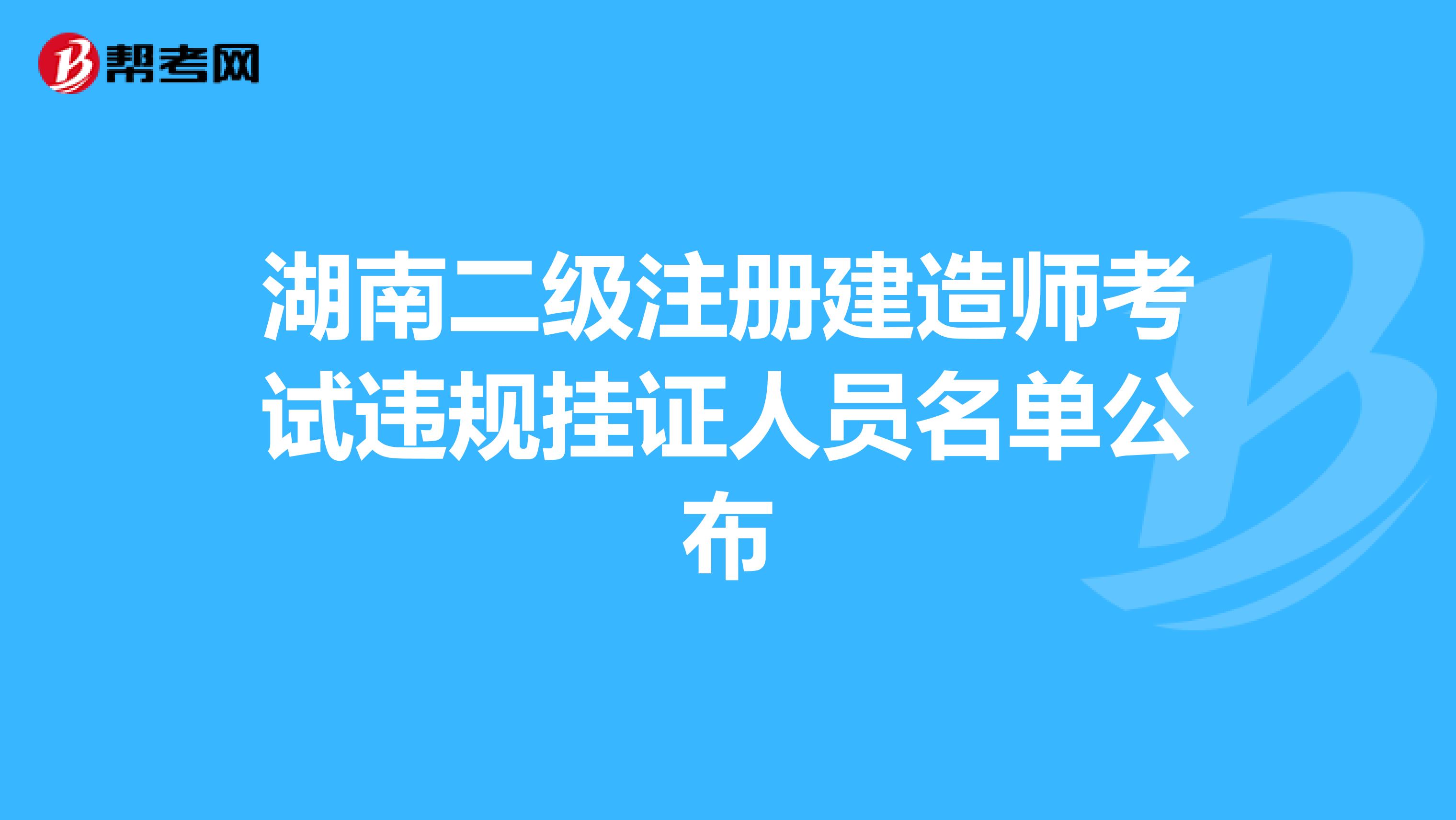 湖南二級注冊建造師考試違規掛證人員名單公布