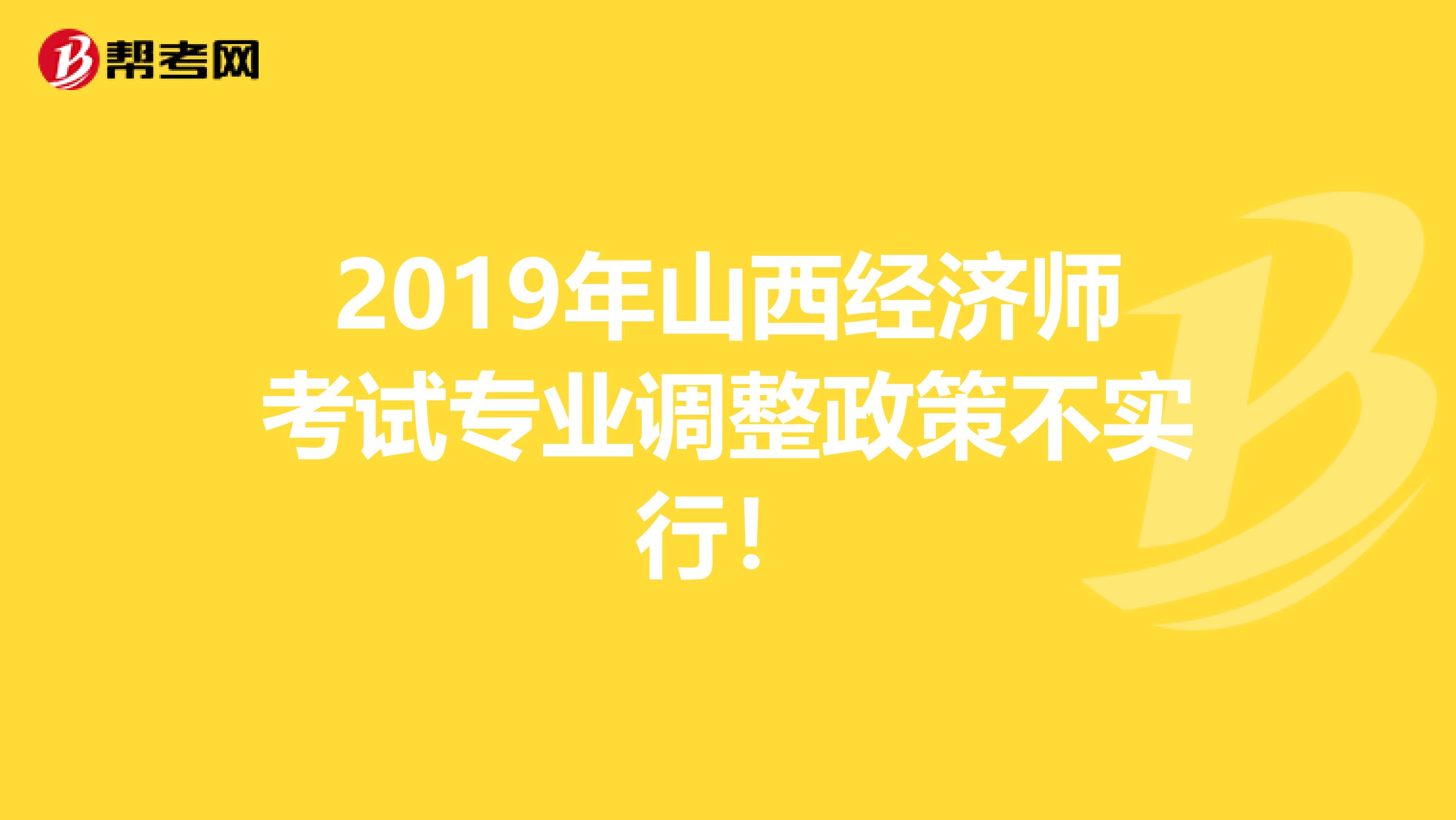 2019年山西经济师考试专业调整政策不实行！