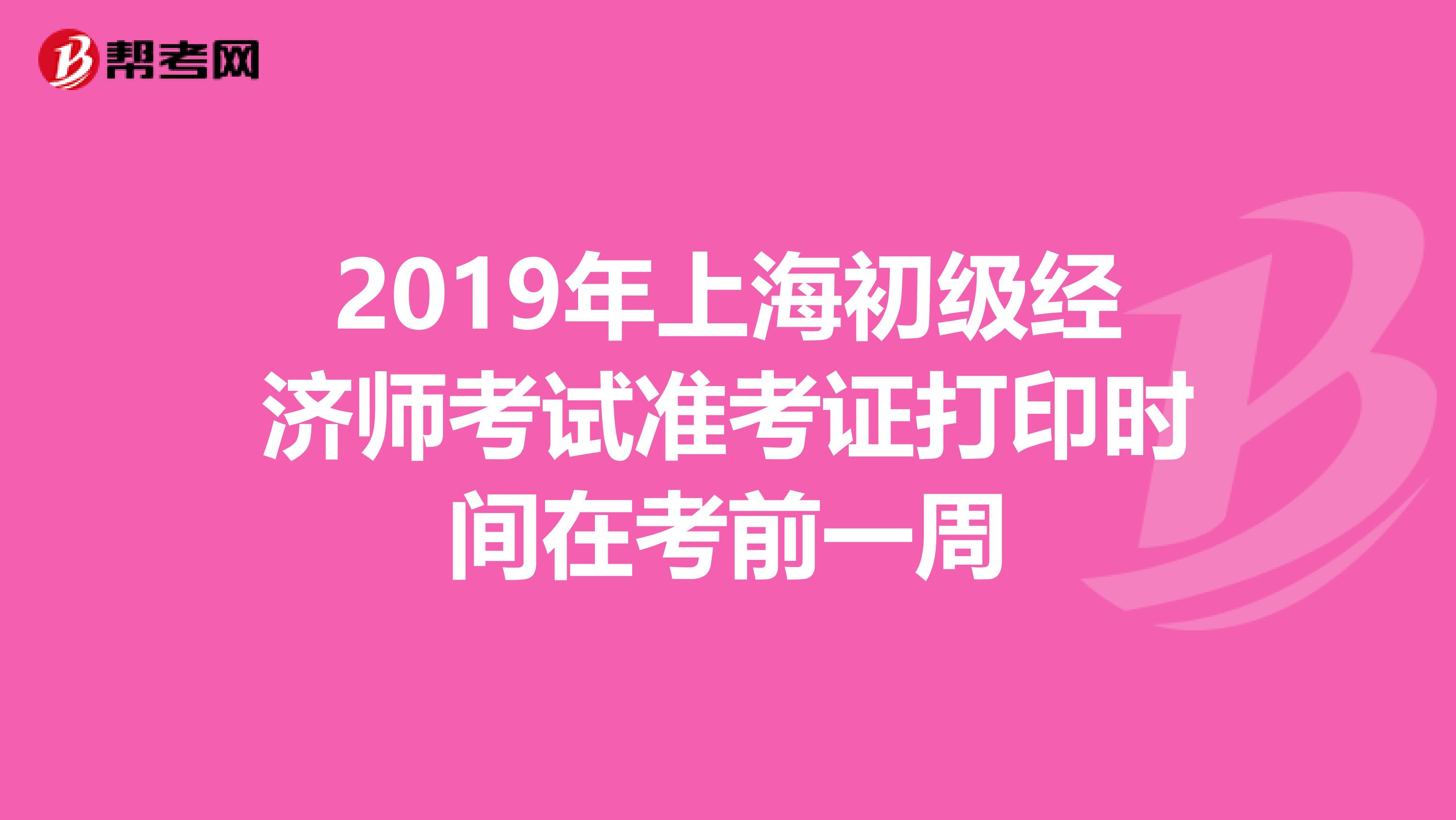 2019年上海初级经济师考试准考证打印时间在考前一周