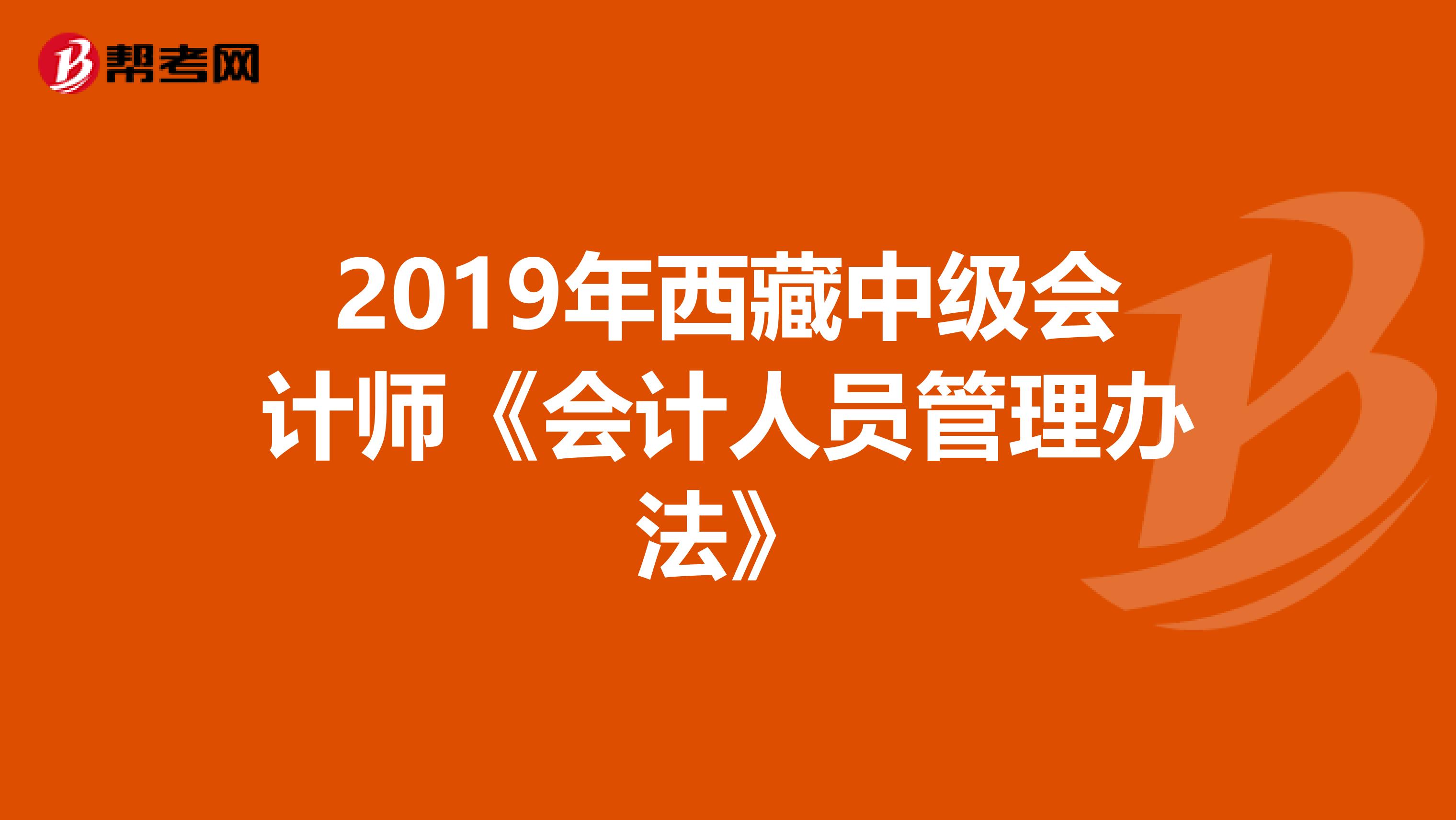 2019年西藏中级会计师《会计人员管理办法》