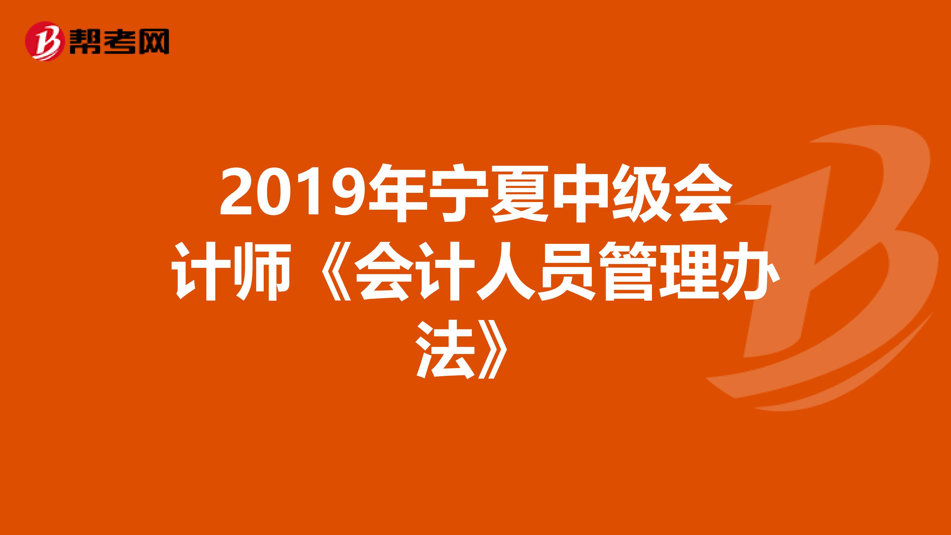 2019年宁夏中级会计师《会计人员管理办法》