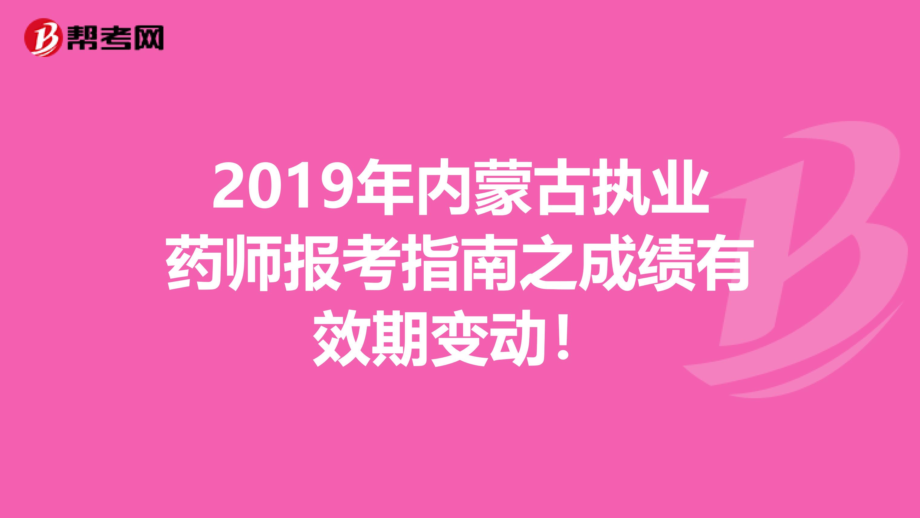 2019年内蒙古执业药师报考指南之成绩有效期变动！