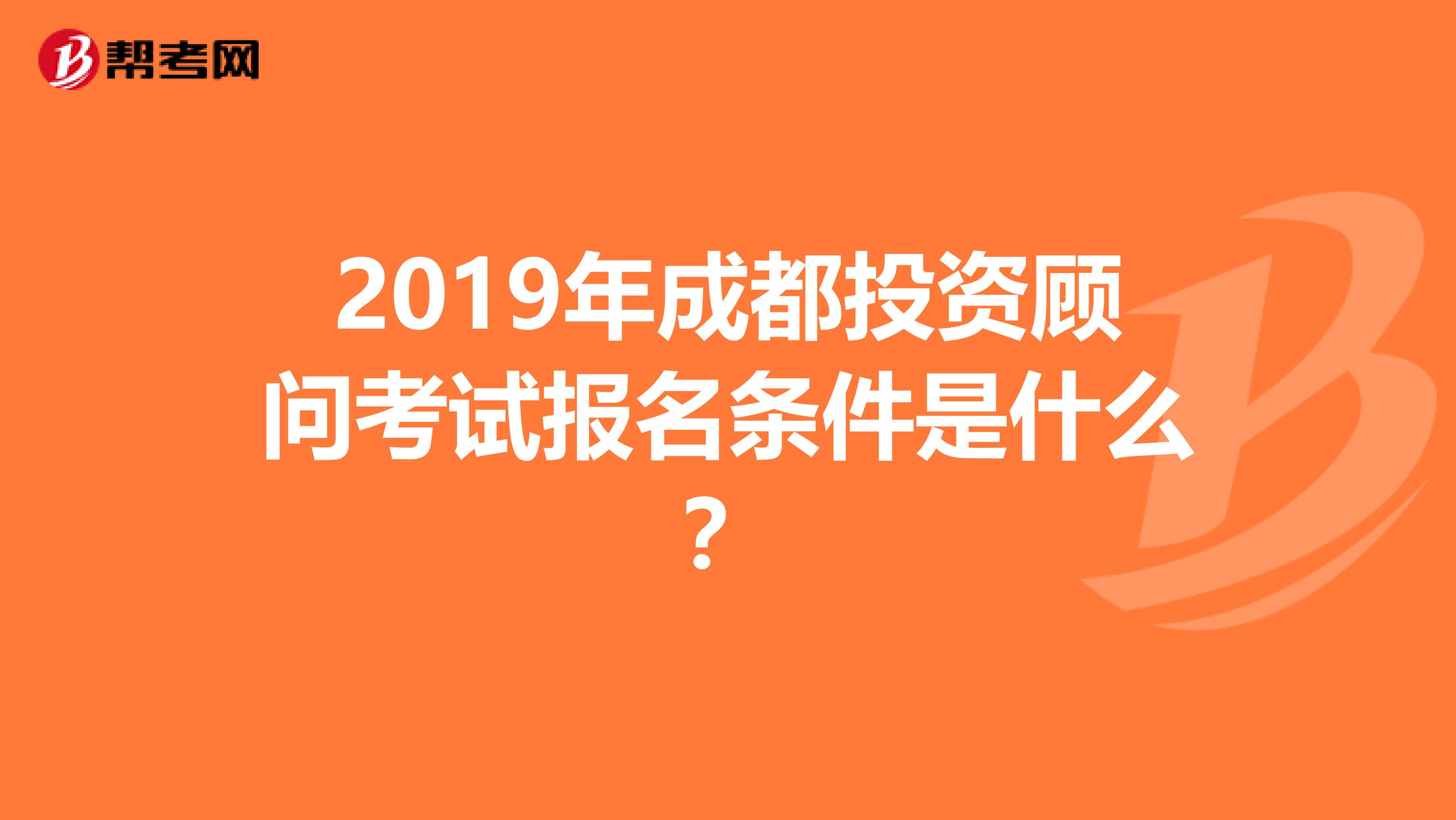 2019年成都投資顧問考試報名條件是什么？