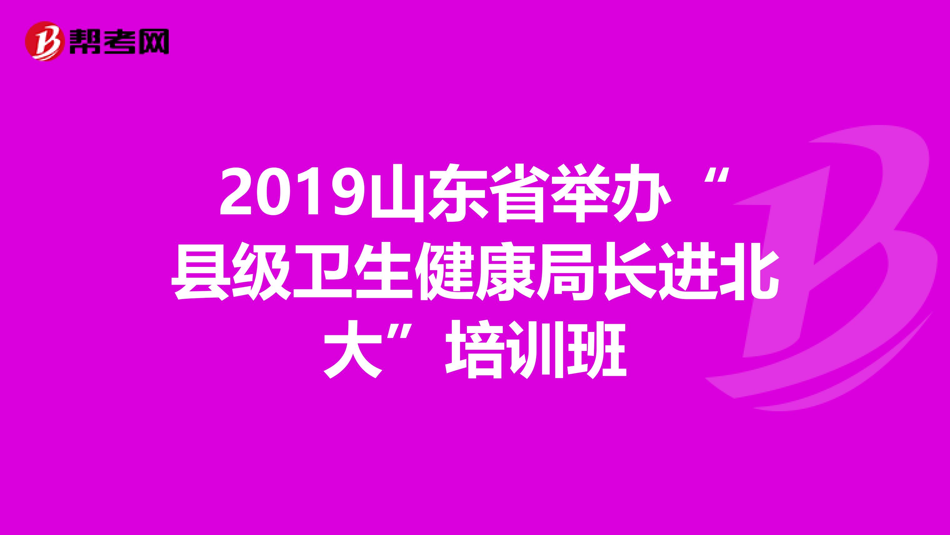2019山东省举办“县级卫生健康局长进北大”培训班