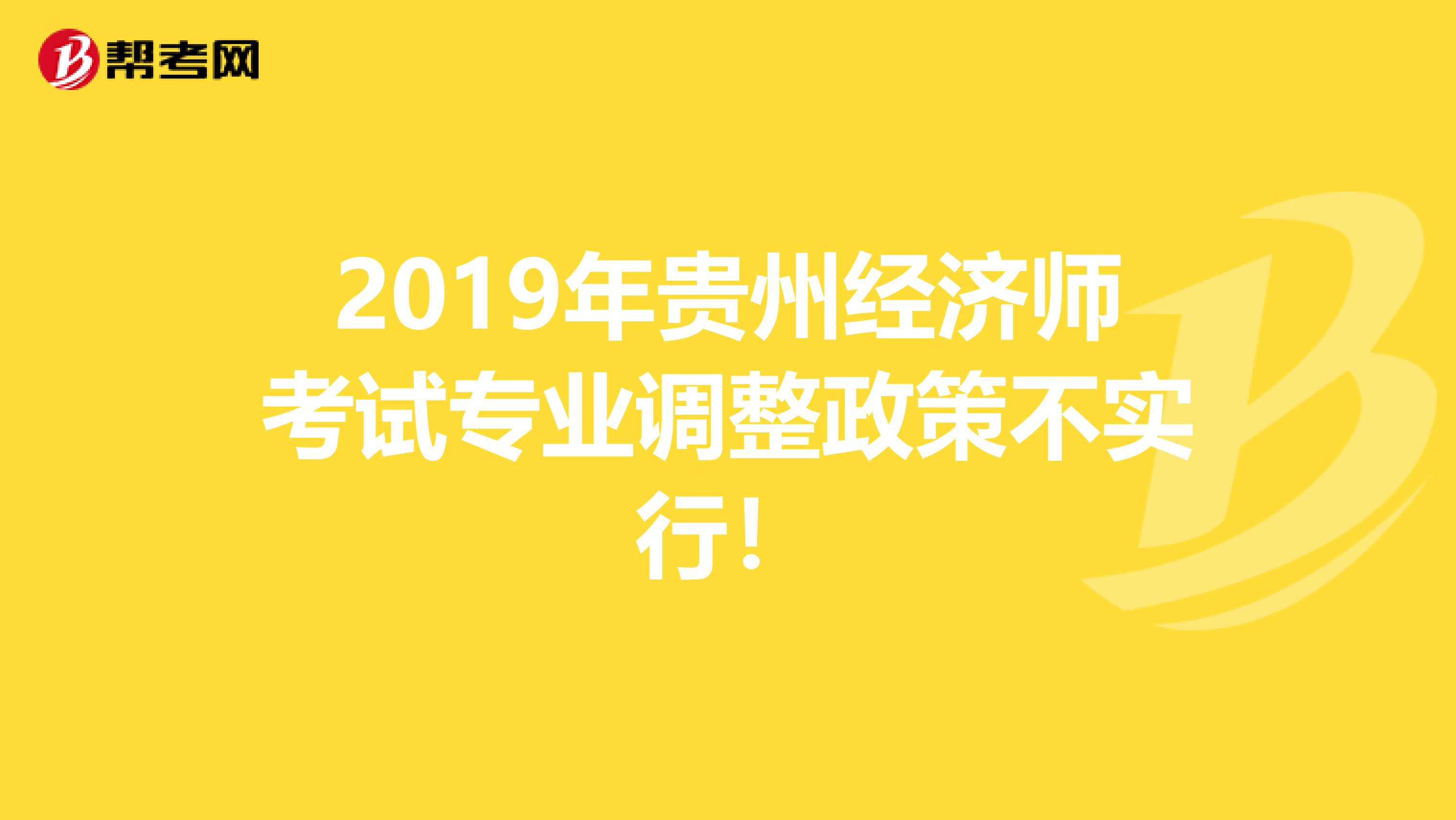 2019年贵州经济师考试专业调整政策不实行！