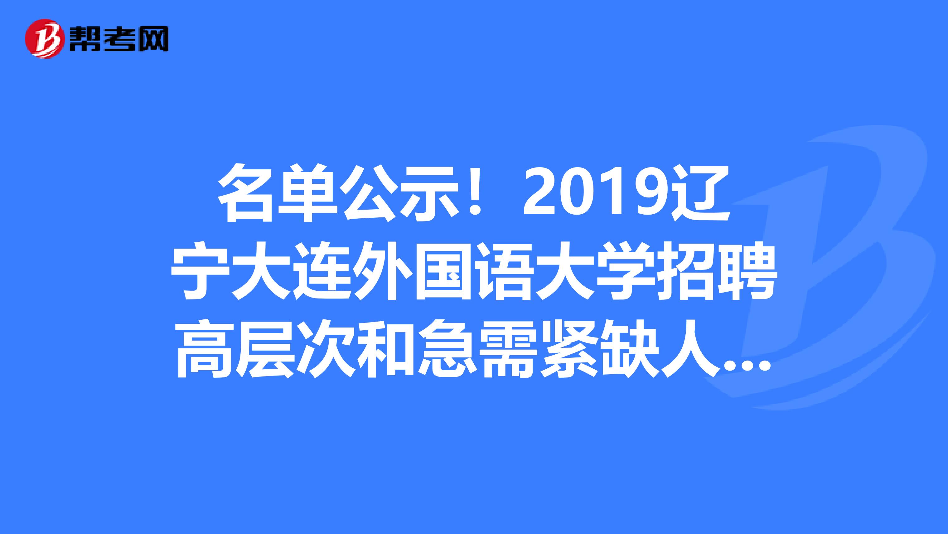 名单公示！2019辽宁大连外国语大学招聘高层次和急需紧缺人才第四阶段拟聘公示