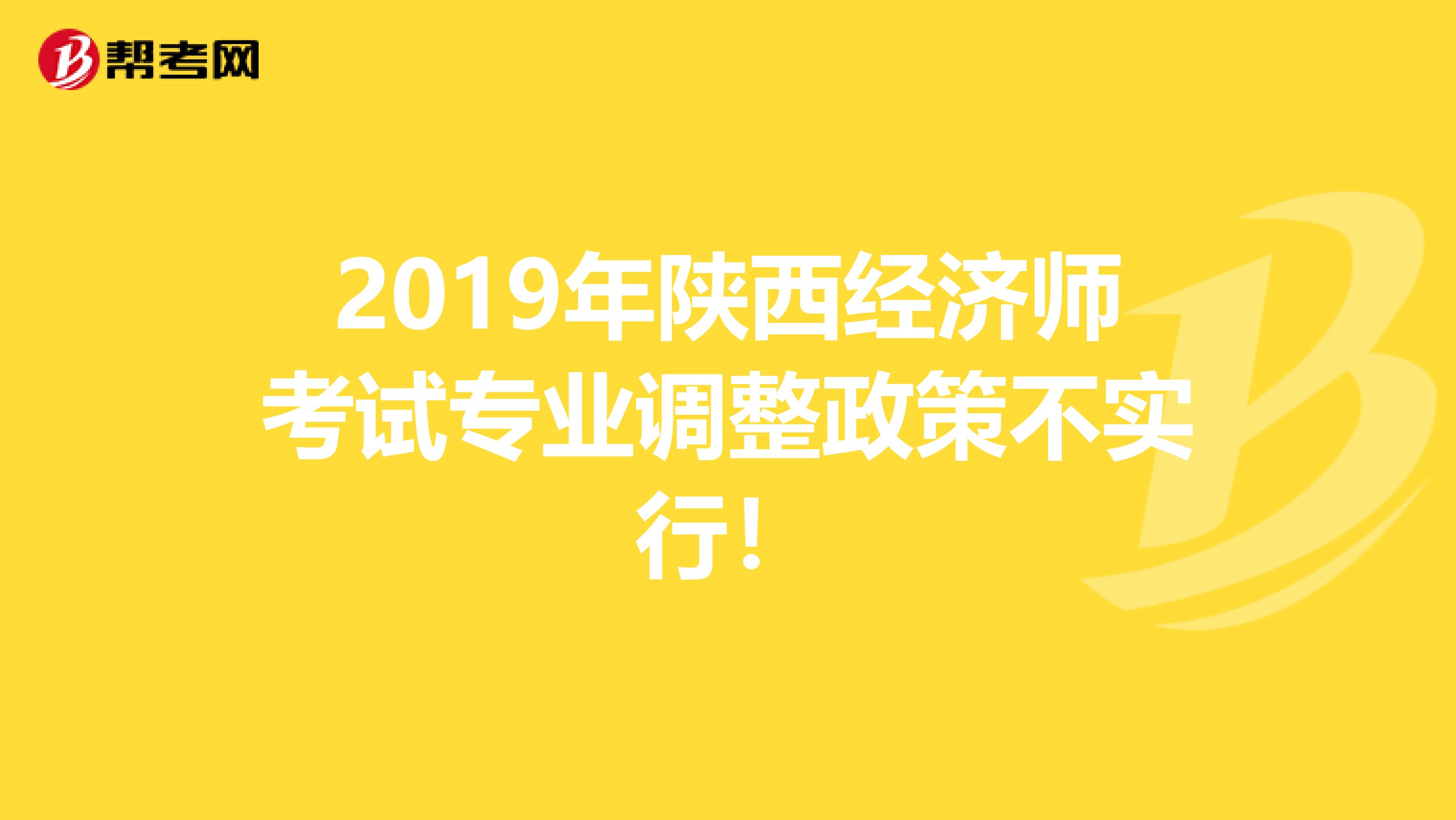 2019年陕西经济师考试专业调整政策不实行！