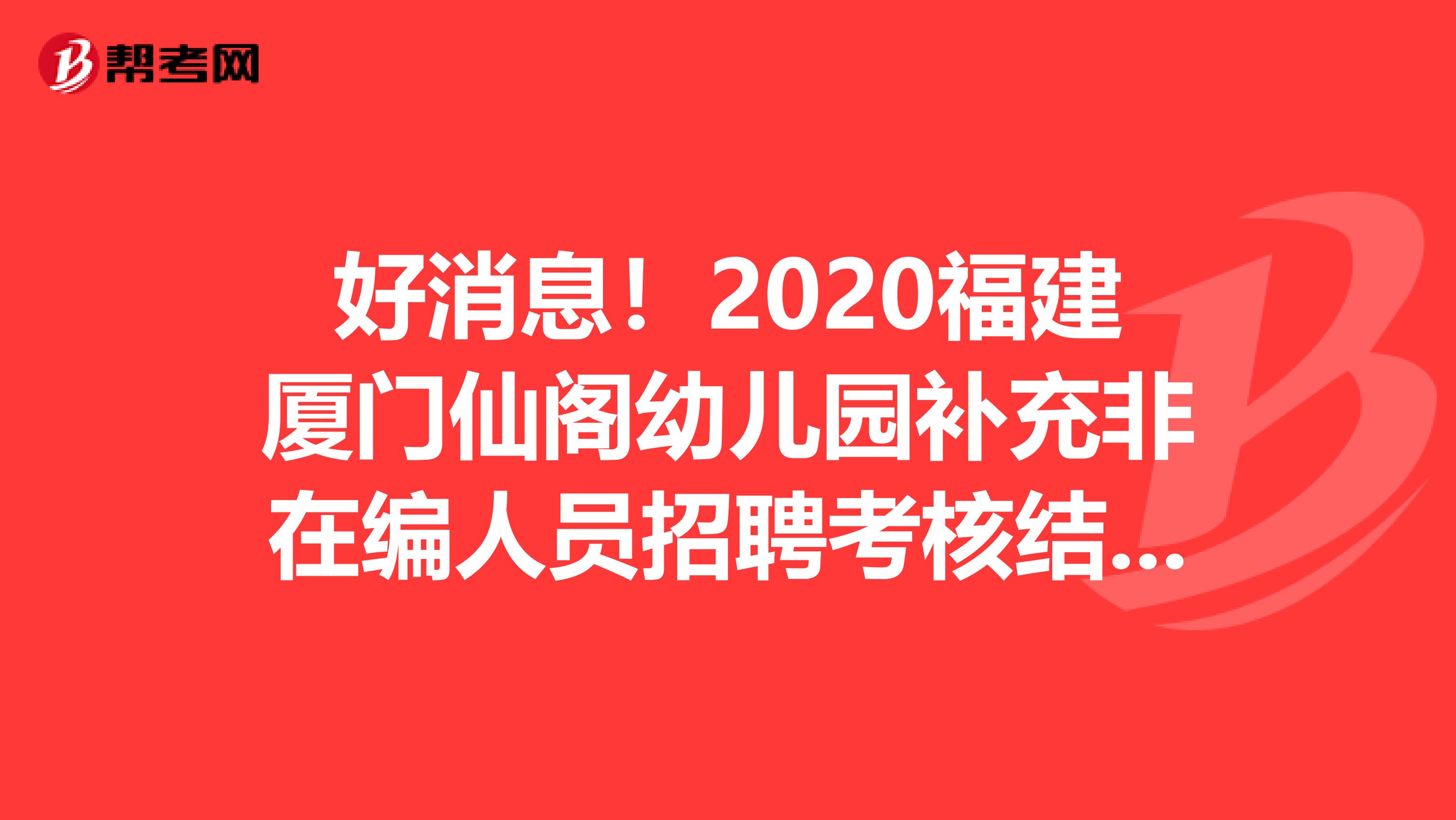 好消息！2020福建厦门仙阁幼儿园补充非在编人员招聘考核结果开始公示了