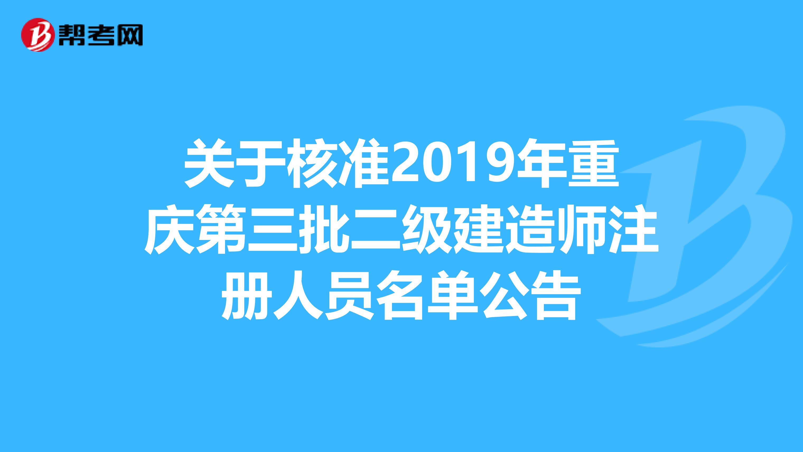 关于核准2019年重庆第三批二级建造师注册人员名单公告