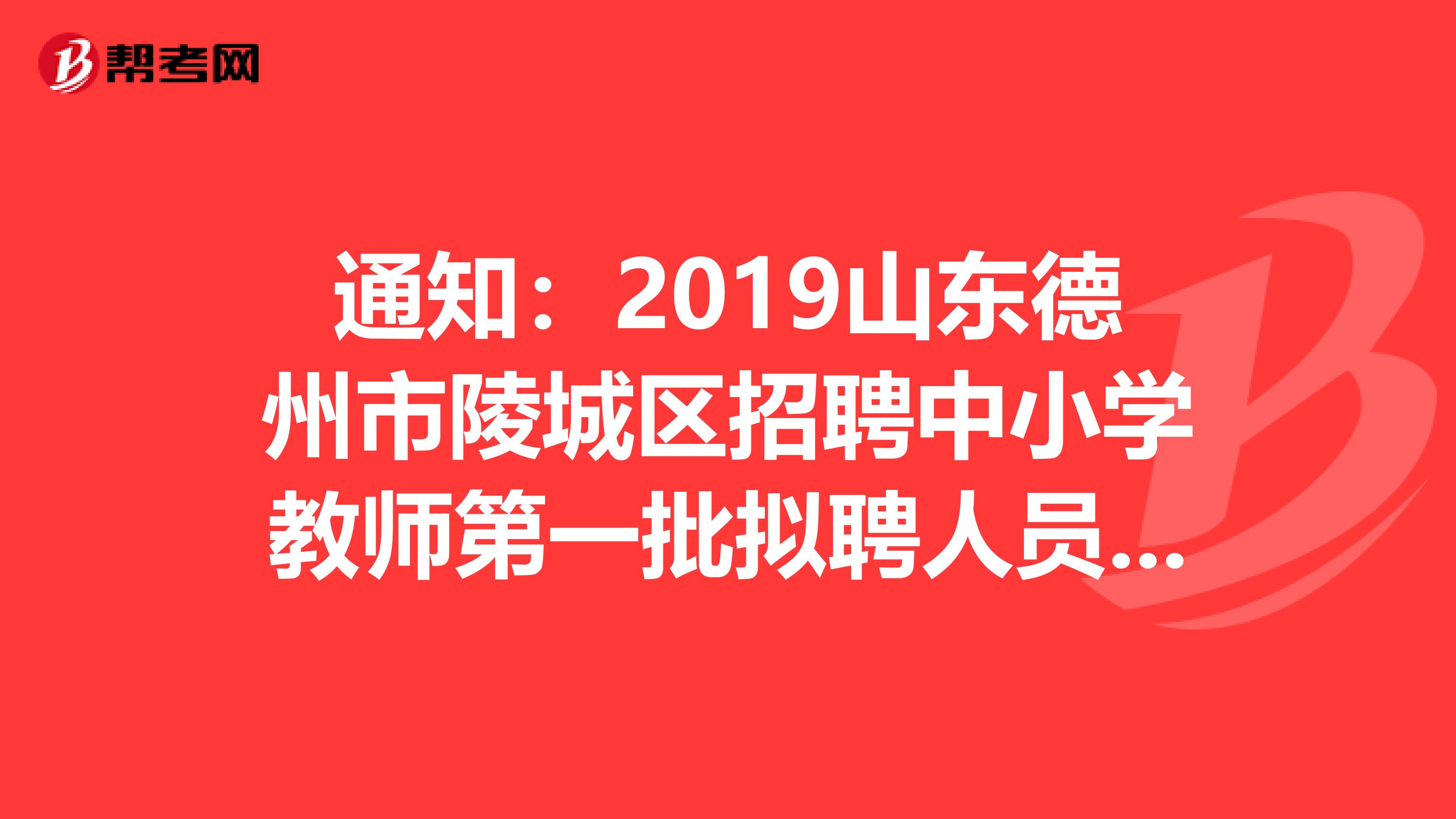 通知：2019山东德州市陵城区招聘中小学教师第一批拟聘人员名单发布了