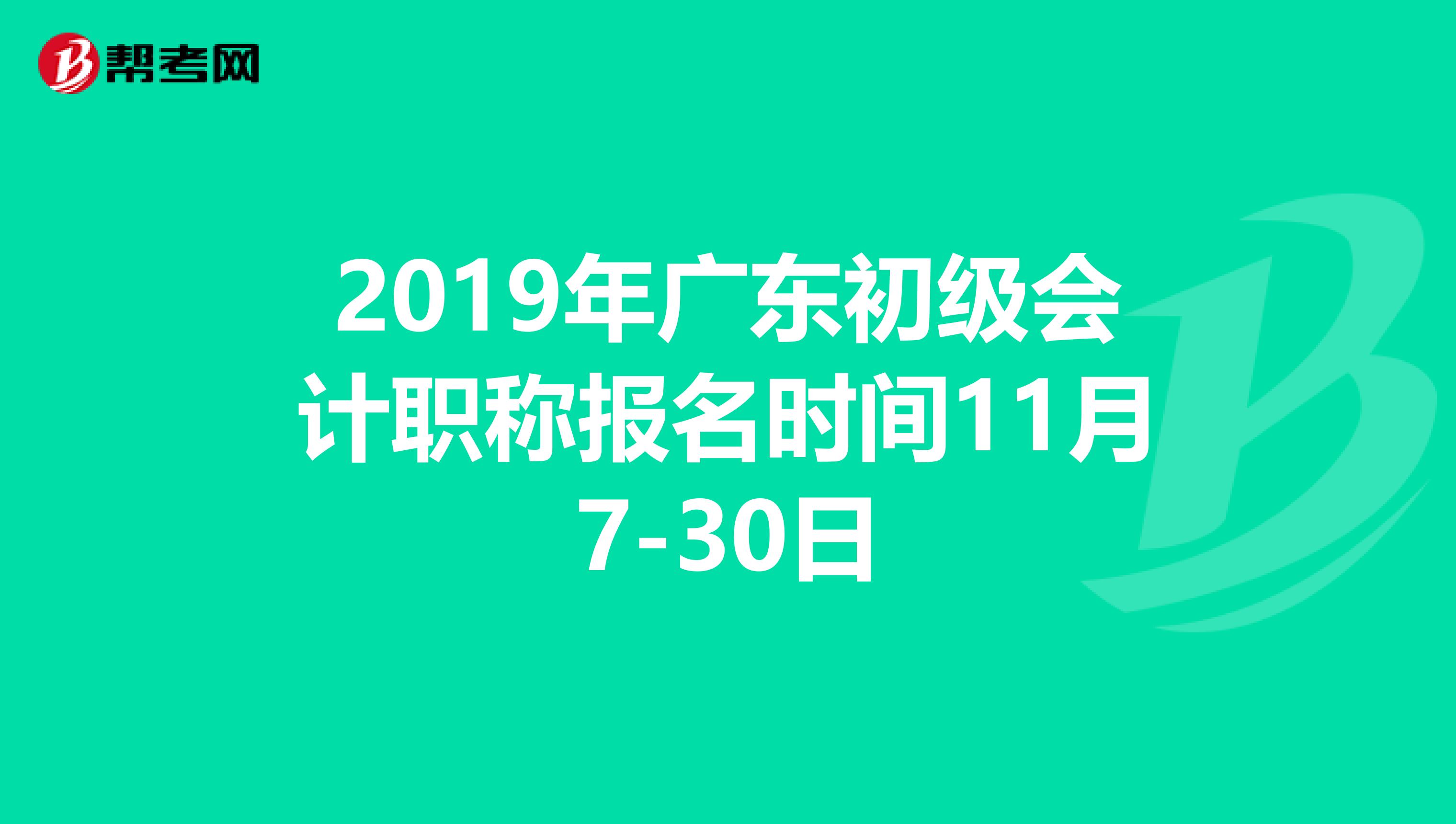 2019年广东初级会计职称报名时间11月7-30日