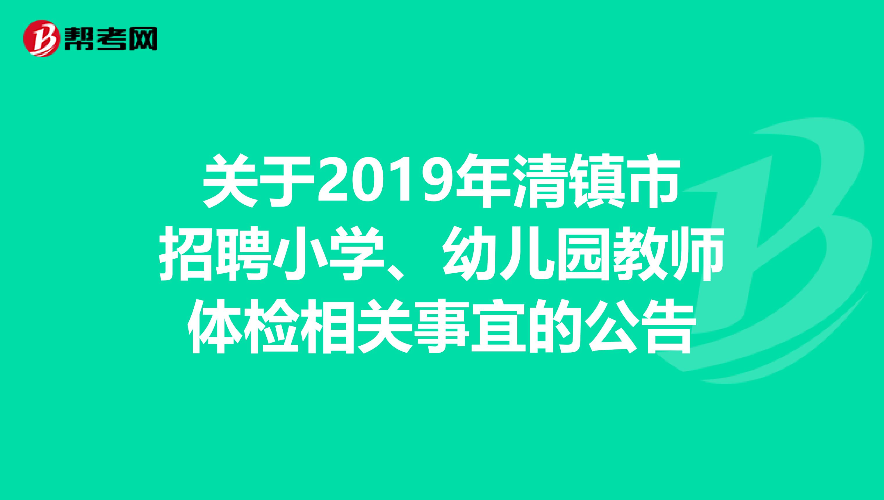 关于2019年清镇市招聘小学、幼儿园教师体检相关事宜的公告