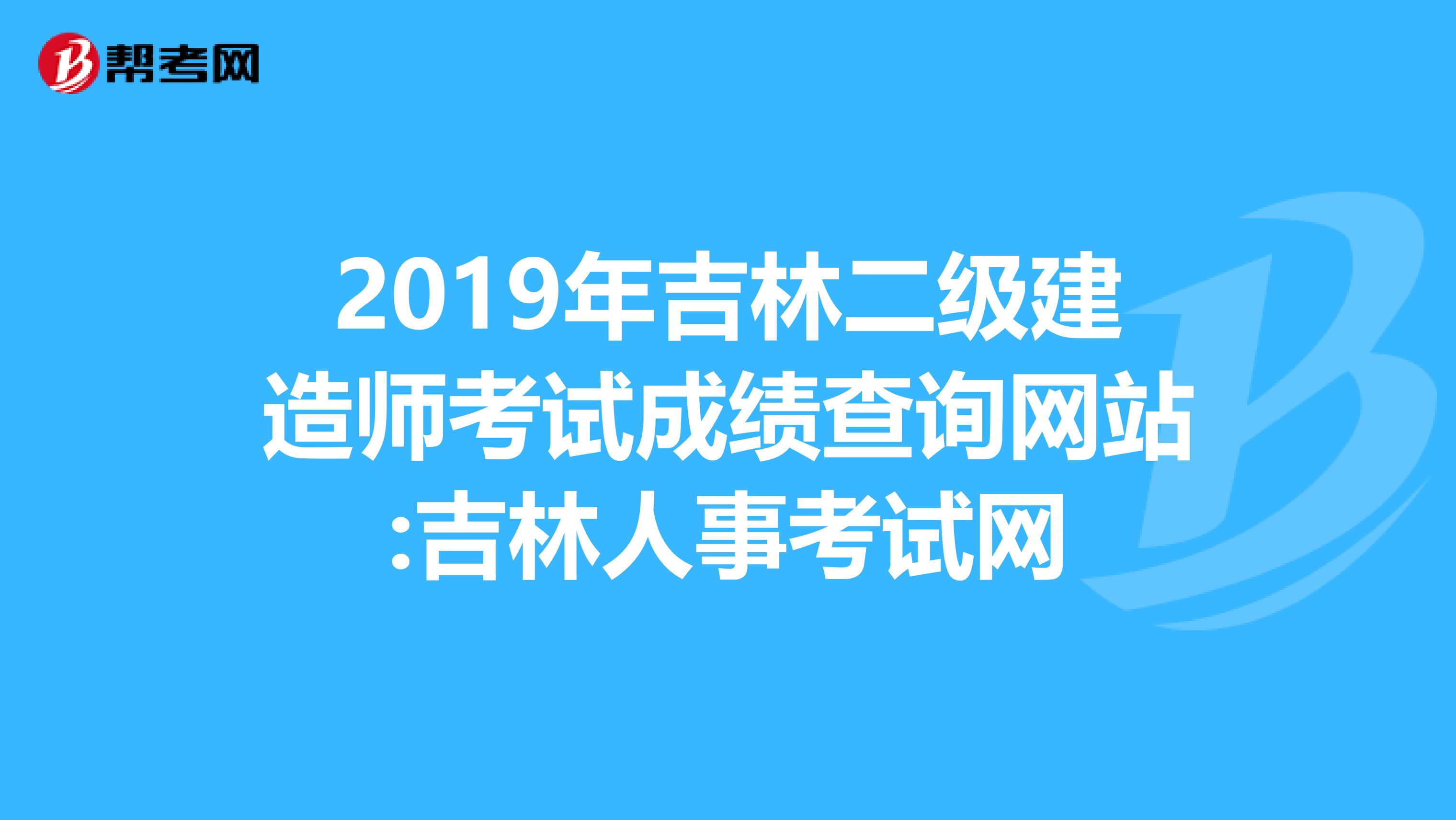 2019年吉林二级建造师考试成绩查询网站:吉林人事考试网