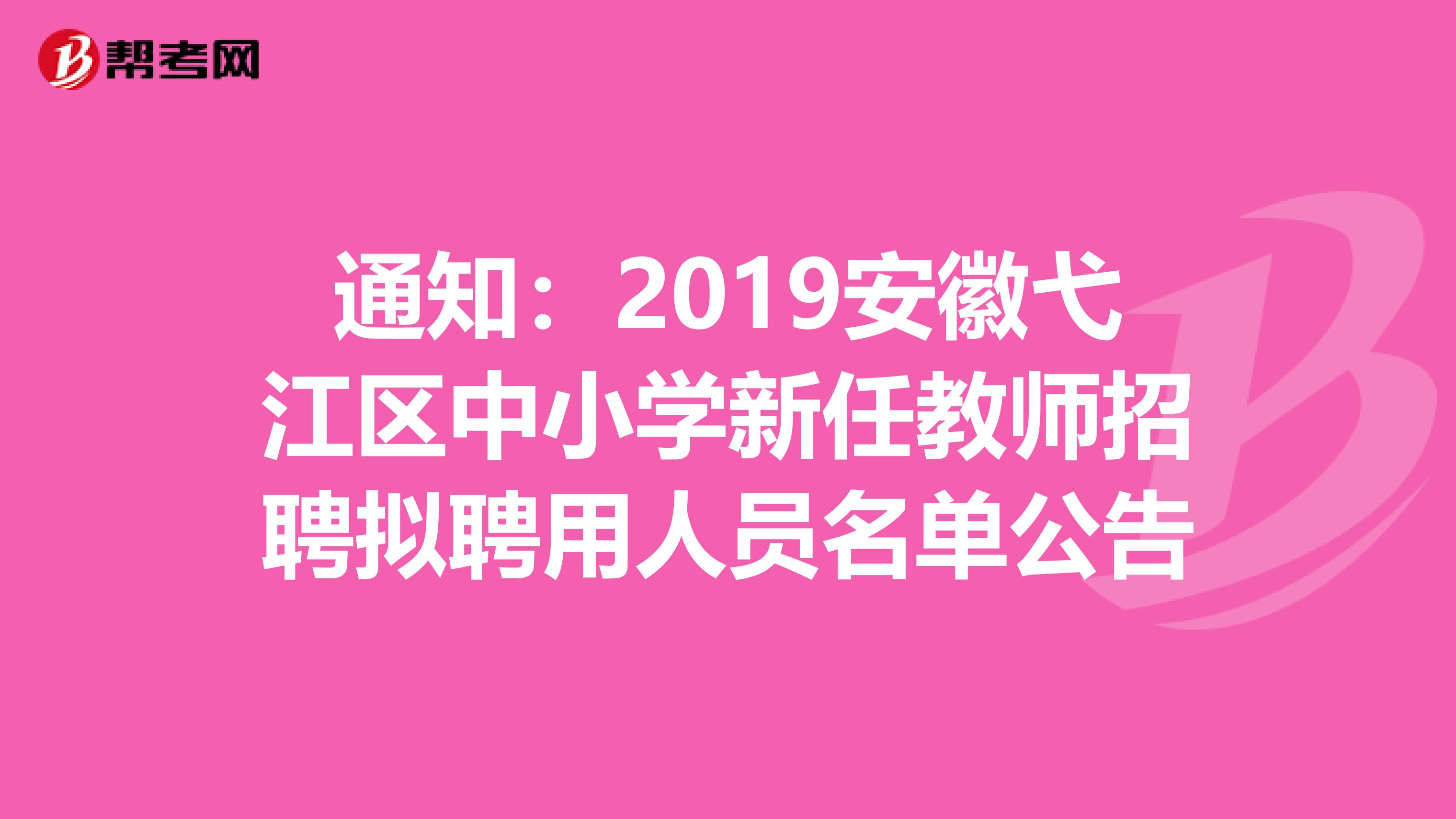 通知：2019安徽弋江区中小学新任教师招聘拟聘用人员名单公告