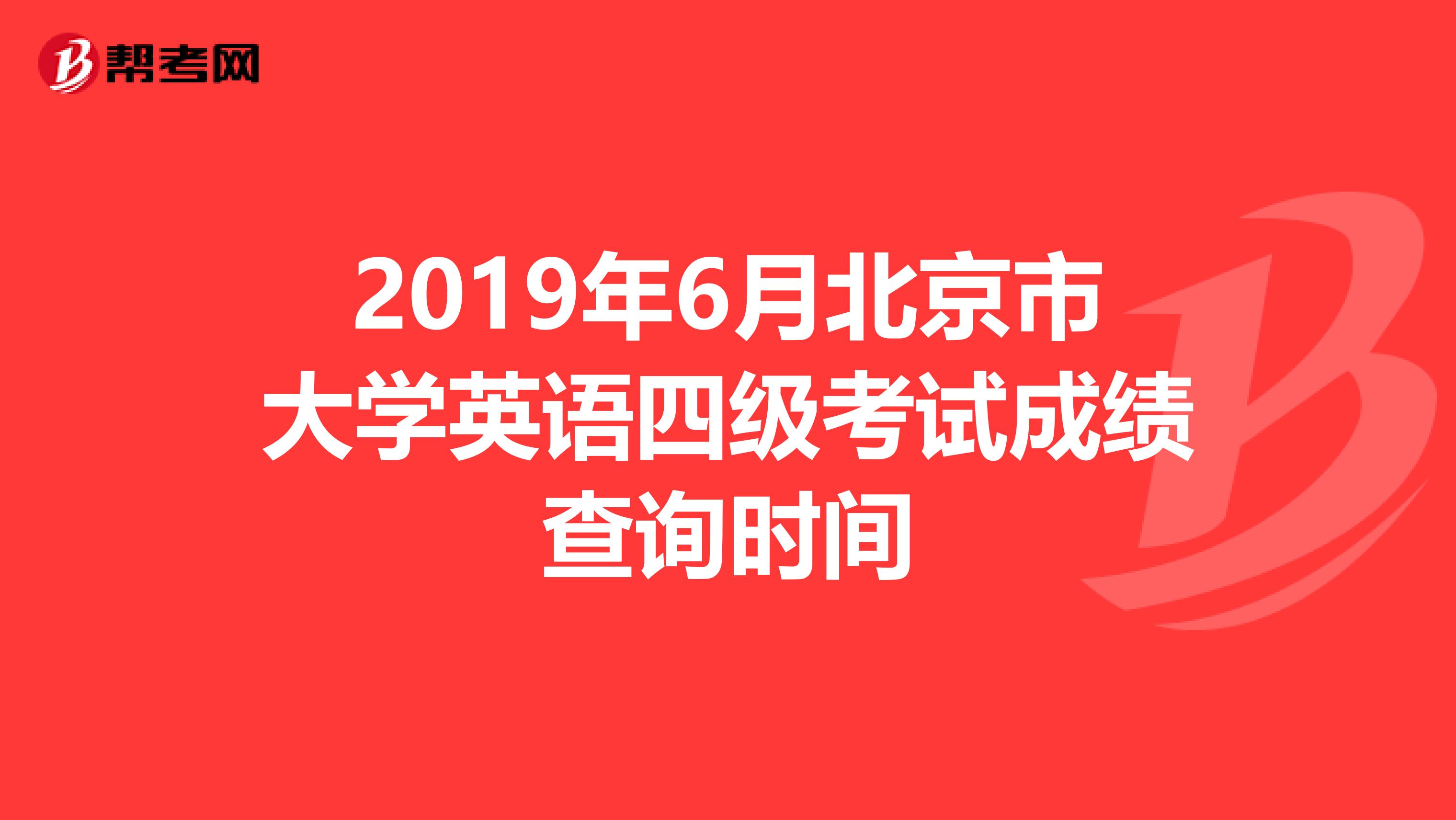 2019年6月北京市大学英语四级考试成绩查询时间