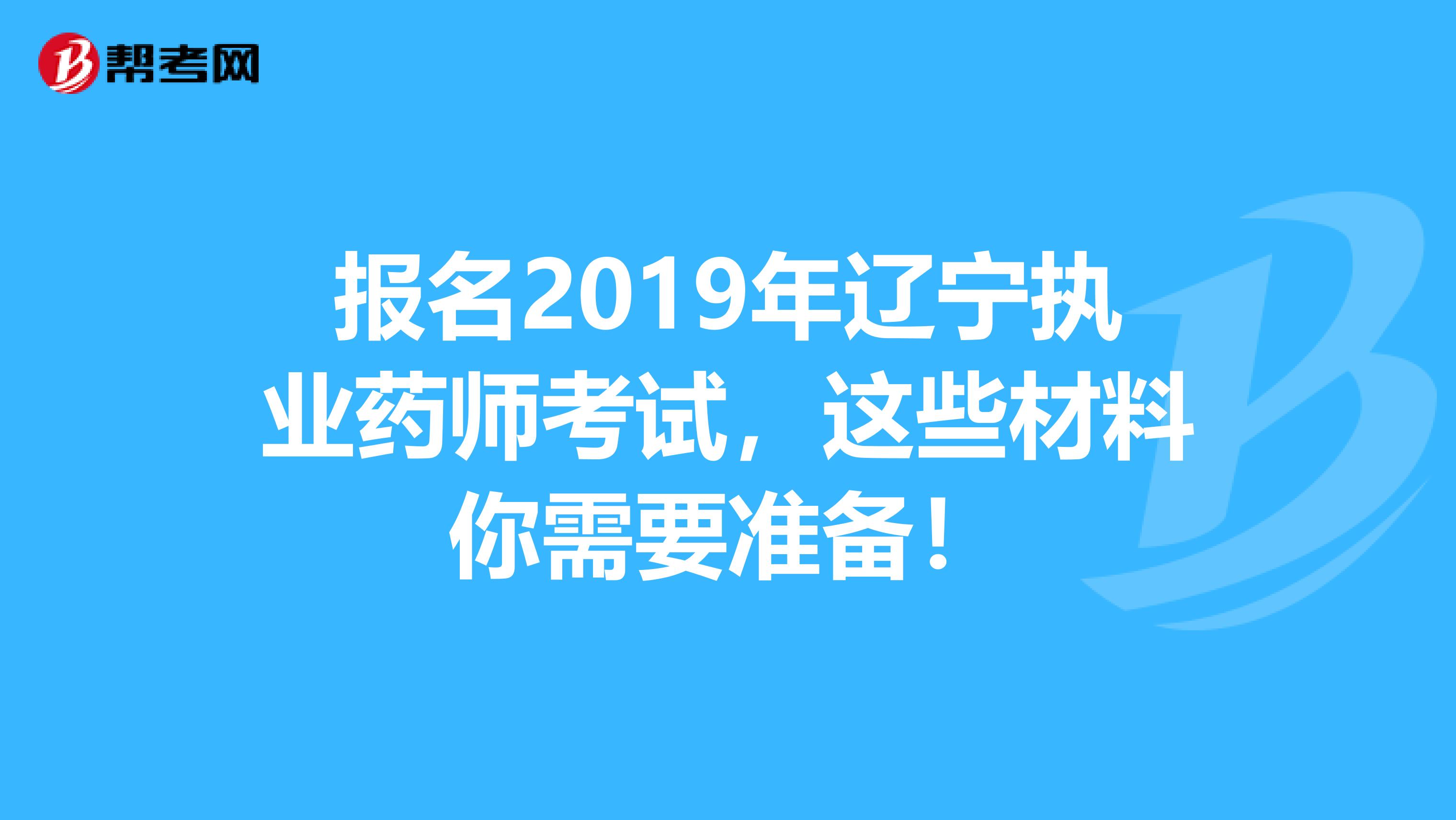 报名2019年辽宁执业药师考试，这些材料你需要准备！